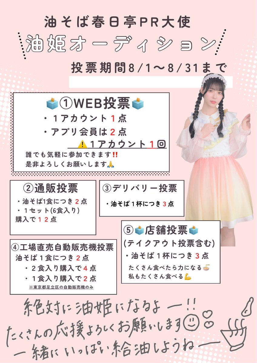 miyu_sukiiro's tweet photo. ついに今日からスタート🍜🍜🍜
#春日亭 #油姫オーディション に参加しています‼️
エントリーNo.22 有坂望由です！

大好きな油そばに満たされる期間が始まりました🍜

◼︎投票期間【8/1~8/31まで！】
┈ ┈ ┈ ┈ ┈ ┈ ┈ ┈ ┈ ┈ ┈ ┈ ┈ ┈ 
◼︎投票の方法　参加できるのは合計５つ！

①🗳️WEB投票
春日亭HPから無料で投票できます！
ここからお願いします⬇️
https://t.co/YL3CkUzSRh

→・１アカウント１点 
    ・アプリ会員は２点

⚠︎1アカウント1回なので同じアカウントでの複数投票はNGです‼️🙏🏻
アプリ会員もすぐできますので登録してもらえたら喜びます૮ ◜ᵕ◝ ა

②通販投票
→・油そば１食につき２点 
　・１セット(6食入り)購入で１２点

③デリバリー投票
→油そば１杯につき３点

④工場直売自動販売機投票
→・油そば１食につき２点
　・２食入り購入で４点
　・１食入り購入で２点
※東京都足立区の自動販売機のみ

⑤🗳️店舗投票(テイクアウト投票含む)
→油そば１杯につき３点

お店で食べた時に投票できるやつ！
いっぱい食べたら食べた分力になります❤️‍🔥
┈ ┈ ┈ ┈ ┈ ┈ ┈ ┈ ┈ ┈ ┈ ┈ ┈ ┈ 
すでにたくさんの拡散ありがとう😭
私もみんなと一緒にとにかく食べて食べまくる！！！🍜
WEB投票はデジタル端末さえあればいつでもどこでもできます！！！たくさんお友達とかにも拡散してくれたら嬉しいです🫶🏻詳細を画像にまとめてみたよ🫶🏻
┈ ┈ ┈ ┈ ┈ ┈ ┈ ┈ ┈ ┈ ┈ ┈ ┈ ┈ 

◼︎詳しい詳細はHPをご覧ください⬇️
https://t.co/wzZjvL9bLw

┈ ┈ ┈ ┈ ┈ ┈ ┈ ┈ ┈ ┈ ┈ ┈ ┈ ┈ 
※昨日の投稿に一部誤りがあったので載せ直ししました🙏🏻 (毎日投票の誤解を招いてしまいすみません🙏🏻)
新しい投稿も拡散よろしくお願いします‼️