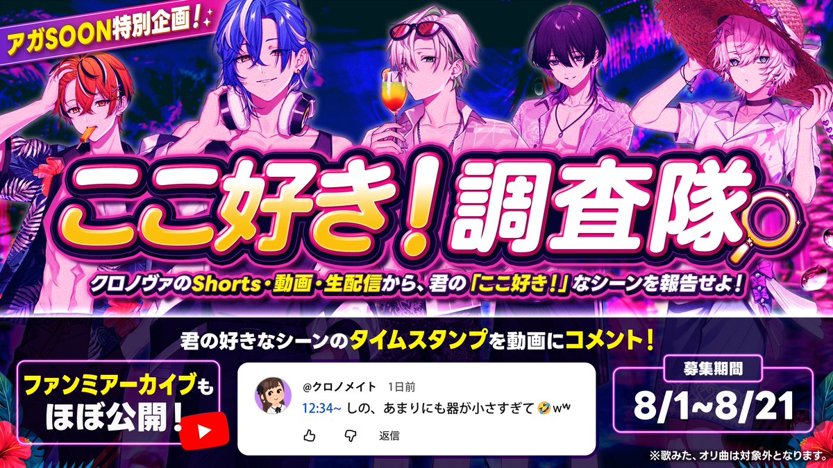 Chronover_info's tweet photo. 🔍#アガSOON 特別企画
「ここ好き！調査隊」始動！

クロノヴァ公式ch.の配信アーカイブ・横動画・Shortsから、「ここ好き！」なポイントを教えてください。

好きなシーンがある動画のYouTubeコメント欄に、タイムスタンプ付きのコメントを投稿するだけ！
何でもOKです。

寄せられたシーンは24時間配信、その他コンテンツにて取り上げさせていただきます。

📅募集期間：8/1〜8/21