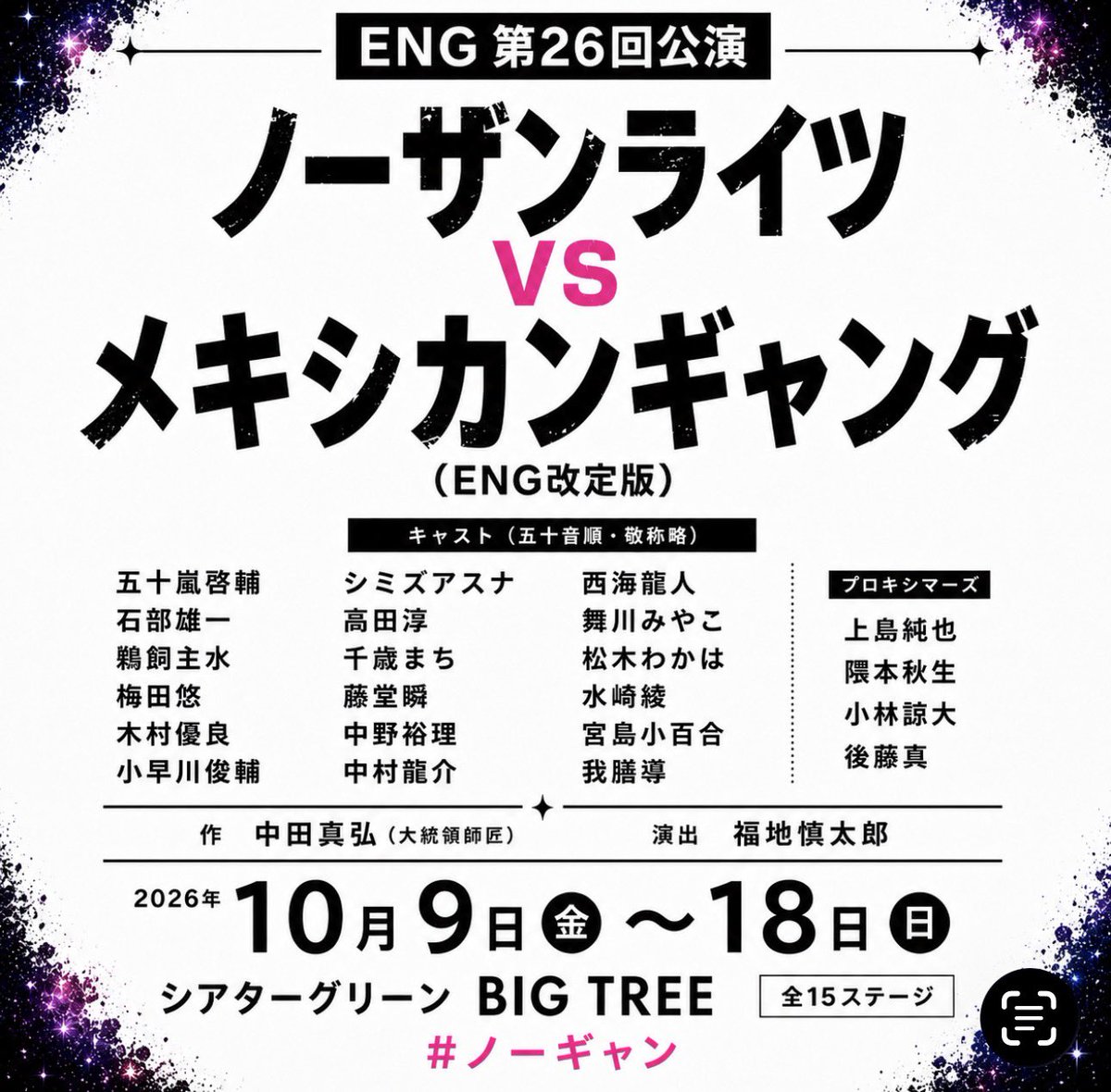 DearEng's tweet photo. そのシグナル（救難信号）で
世界は反転する

ENG第26回公演
「ノーザンライツVSメキシカンギャング（ENG改定版）」

#ノーギャン

作　中田真弘（大統領師匠）
演出　福地慎太郎

2026年10月9日（金）〜18日（日）
シアターグリーンBIG TREE THEATER

10月
9日（金）　19時
10日（土）　13時　18時☆
11日（日）　13時　18時
12日（月）　19時
13日（火）　19時
14日（水）　14時　19時
15日（木）　19時
16日（金）　19時
17日（土）　13時　18時
18日（日）　12時　16時★

全15ステージ

受付開始は開演1時間前を予定しております。
（初日のみ1時間半前に受付開始します）
開場は30分前です。
星は配信回です。
☆4カメスイッチング配信
★定点配信

【チケット販売】

○ENG公式FC「ENGist Club」先行販売
8月8日（土）22:00から8月10日（月）23:59まで

［ご入会］
https://t.co/s1tGGqs4s0

※ご予約に際しては、Plus memberID・会員番号（４桁）の入力が必要となります。
※先行販売は、【「ENGist Club」に8月5日(水)24時までにご入会の方】が対象となります。
何卒、ご了承ください。
※8月7日に会員様にご予約フォームをお送り致します。

○一般販売
8月15日（土）22:00〜
ご予約フォームは後日公開

【席種】
◆S席
8,800円（税込）
※ 最前2列とセンターブロックE列まで

◆A席
7,700円（税込）
C列~F列サイドブロック&F.G列センターブロック

◆B席
6,600円（税込）
後方ブロックH〜Jまで

◆後方席
3,300円（税込）
後方2列K.L列

※座席選択可能となります。
※live pocketでのご予約となります。
事前のご登録をお済ませください。
※ご希望であれば応援するキャストをお選びいただけます。
※ご購入後のキャンセル、座席位置等の変更のご要望はお受けできません。予めご了承頂いたお客様のみご購入ください。
※満席時はH列の前に補助席が出る可能性があります。
※万が一、販売開始に際しシステムトラブルなどによりご予約フォームが使用出来ない場合は、公平を期すために販売開始を延期させていただきます。

【配信&オリジナルグッズについては後日お知らせとさせていただきます】

【役者名&役名】（敬称略）

ノーザンライツ号船長　イガラシ
木村優良

戦闘員　カサハラ
鵜飼主水

オペレーター　ミノリ
宮島小百合

技術・通信担当　ハマタニ
中村龍介

ベテランクルー　フチザキ
石部雄一

科学者　サクヤ
松木わかは

操縦士　ノゾエ
小早川俊輔

船内カウンセラー　シノブ
舞川みやこ

システム管理担当　マドカ
シミズアスナ

コック長　オカダ
我膳導

別府信江（ベップ　ノブエ）
水崎綾

中島梓 (ナカジマ　アズサ)
梅田悠

朝霞豆介（アサカ　マメスケ）
藤堂瞬

牧秀仁（マキ　ヒデヒト）
五十嵐啓輔

朝霞菜々（アサカ　ナナ）
千歳まち

馬場琢磨（ババ　タクマ）
西海龍人

須藤望（スドウ　ノゾミ）
中野裕理

萩元一成（ハギモト　カズナリ）
高田淳

【プロキシマーズ】
上島純也
隈本秋生
小林諒大
後藤真

【あらすじ】

銀河歴78186年——。

銀河帝国軍の探索船〈ノーザンライツ号〉は消息を絶った宇宙海賊船〈メキシカンギャング号〉を追い、船長・イガラシを筆頭に個性豊かな乗組員達を乗せ孤独と退屈の中で互いを支えながらも、２年間に渡り果てしない航海を続けていた。
 
そんなある日、微弱な救難信号を受信する。
彼らが辿り着いたのは、宇宙の漂流域に静止する１隻の故障船……。
しかも、その内部は自分達の船と驚くほど酷似していた。
イガラシらが調査し見つけたのは、奇妙な痕跡と破損したロボットが1体。
そして、呼び覚まされる記憶の断片……。

現実と幻覚の境界が崩れ、乗組員達は自分達の「存在理由」を知る。
 
やがて現れる、メキシカンギャング号の影。
崩壊する秩序の中で、イガラシたちは決戦に挑む——。

【スタッフ】（敬称略）
作　中田真弘（大統領師匠）
演出　福地慎太郎
音楽  三善雅己／うさぎダッシュ
アクション　根本太樹
振付　中野裕理(mediterranean lily
 and fever)
舞台監督　吉田慎一
演出助手　苅羽悠
舞台美術　濱田真輝
音響　星知輝
殺陣効果音　山本美智子
照明　申政悦
照明オペレーター　金子優之輔
衣裳デザイン　前野里佳（K&Mラボ）
衣裳制作　アン•パドレ/原実音
衣装進行　浅水香穂
ヘアメイク　MAMIKO/JURO
小道具　松橋成美
特殊造形　上島純也
演出部　松橋成美
アンダー　真野未華/市森正洋/長田健壱
ビジュアル撮影　渡辺慎一
ブロマイド撮影 添田晃史
稽古場写真オフショット撮影　松本依真/加賀谷羽菜
宣伝美術　二朗松田/大串潤也(mepakura)
グッズデザイン　升田智美(Mdesign)/大串潤也(mepakura)/立花さな/二朗松田
イラスト:小林未往（合同会社flipper）
撮影・配信　彩高堂
web制作　松本依真
制作　backseatplayer
プロデューサー　佐藤修幸

【企画・製作】
株式会社ENG-AGE