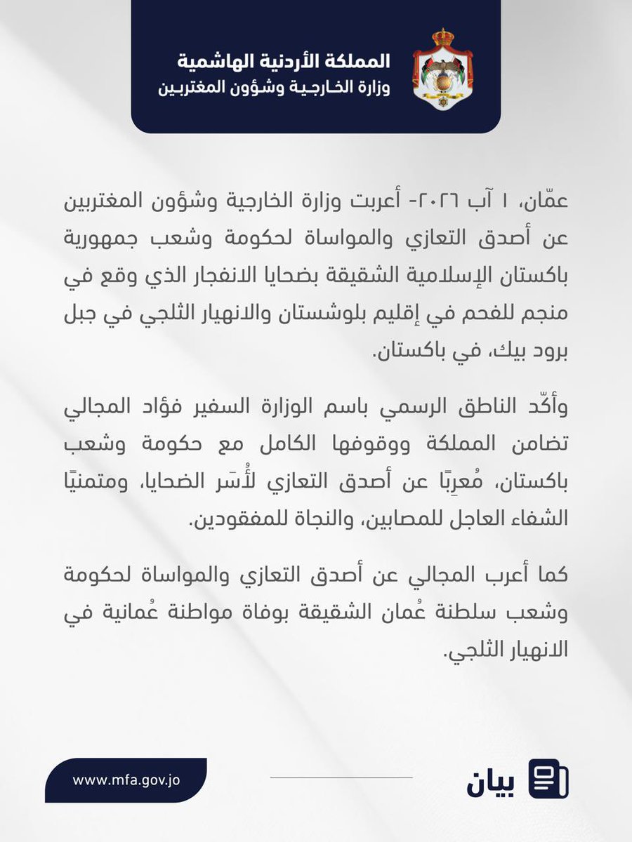 ForeignMinistry's tweet photo. أعربت وزارة الخارجية وشؤون المغتربين عن أصدق التعازي والمواساة لحكومة وشعب جمهورية باكستان الإسلامية الشقيقة بضحايا الانفجار الذي وقع في منجم للفحم في إقليم بلوشستان والانهيار الثلجي في جبل برود بيك، في باكستان.

وأكّد الناطق الرسمي باسم الوزارة السفير فؤاد المجالي تضامن المملكة ووقوفها الكامل مع حكومة وشعب باكستان، مُعرِبًا عن أصدق التعازي لأُسَر الضحايا، ومتمنيًا الشفاء العاجل للمصابين، والنجاة للمفقودين.

كما أعرب المجالي عن أصدق التعازي والمواساة لحكومة وشعب سلطنة عُمان الشقيقة بوفاة مواطنة عُمانية في الانهيار الثلجي.

#الأردن
#باكستان
#عُمان