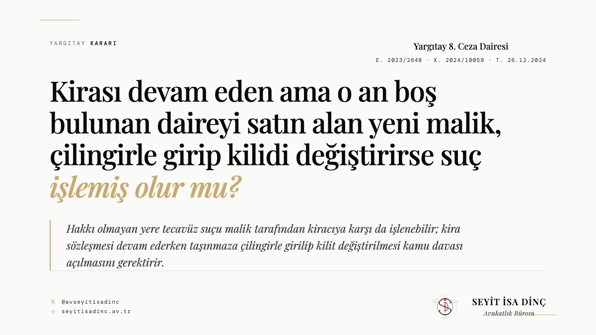 avseyitisadinc's tweet photo. 📌 Kirası devam eden ama o an boş bulunan daireyi satın alan yeni malik, çilingirle girip kilidi değiştirirse suç işlemiş olur mu?
Yargıtay 8. CD — E. 2023/2648, K. 2024/10059

Vaka: Yeni malik, satın aldığı dairenin kiracısına ihtarname gönderip boşaltmasını istedi; kiracı eşyalarının bir kısmını çıkarmış ama henüz taşınmamıştı. Yeni malik, dairenin o an boş olduğu bir aralıkta çilingirle girip kilidi değiştirdi. Savcılık "daire o an boştu, mülkiyete dayanılarak girildi" diyerek kovuşturmaya yer olmadığına karar verdi; itiraz da reddedildi.

Gerekçe: Hakkı olmayan yere tecavüz suçu malik tarafından kiracıya karşı da işlenebilir. Dairenin o an boş görünmesi, kira sözleşmesinin yürürlükte olduğu gerçeğini ortadan kaldırmaz; malik tahliye için yasal yola başvurmalıdır.

Hüküm: Karar oybirliğiyle KANUN YARARINA BOZULDU — kovuşturma açılmalıydı.

"Hakkı olmayan yere tecavüz suçunun malik tarafından kiracıya karşı da işlenebileceği, tanığın yeni malikin çilingir marifetiyle eve girdiğini beyan ettiği, hakkı olmayan yere tecavüz suçu bakımından kamu davasının açılmasını gerektirir yeterli delillerin mevcut bulunduğu gözetilmeden itirazın reddine karar verilmesinde isabet görülmemiştir."

→ https://t.co/qFziSlAs21

#kiraHukuku #cezaHukuku