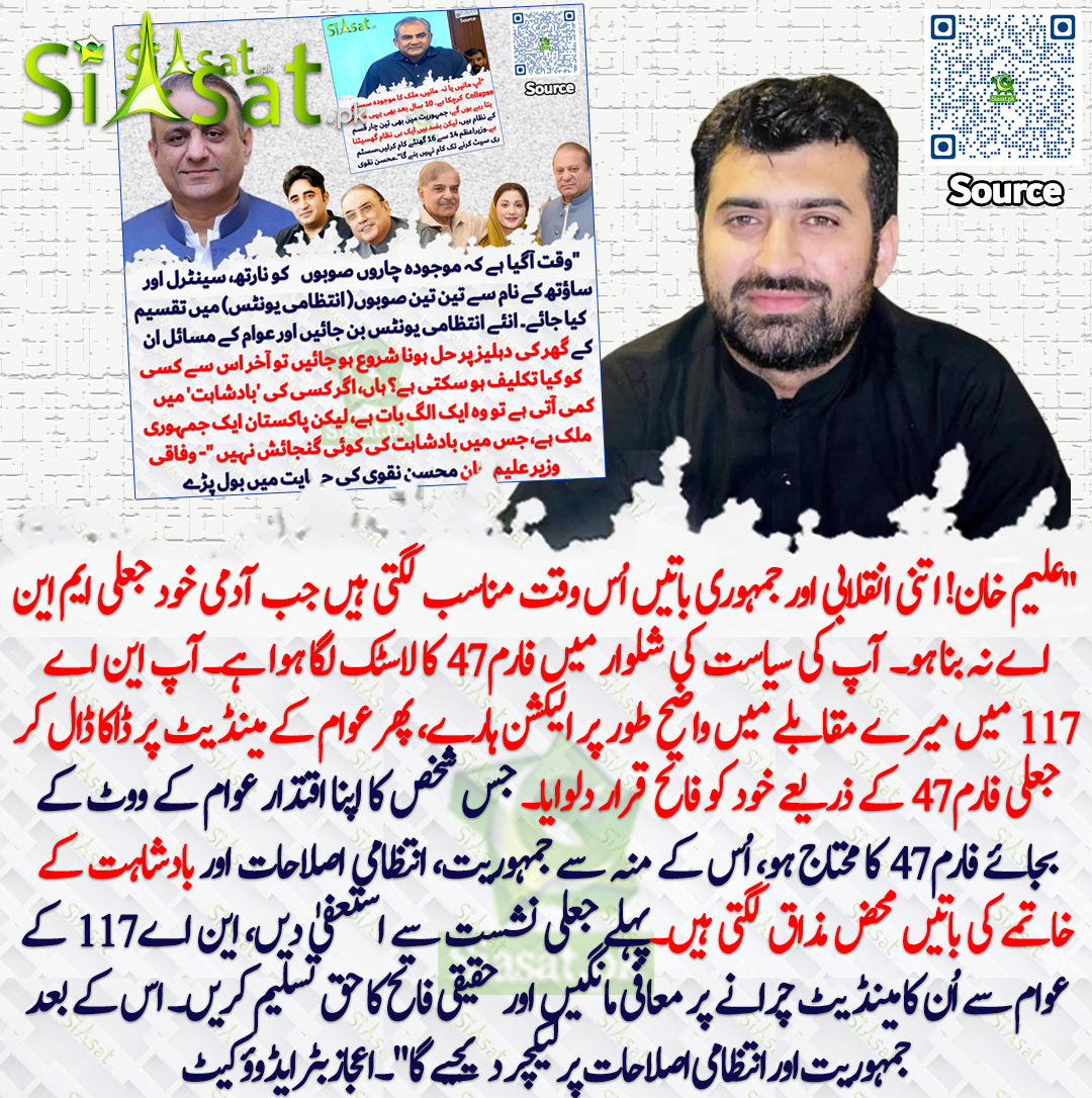 siasatpk's tweet photo. "علیم خان! اتنی انقلابی اور جمہوری باتیں اُس وقت مناسب لگتی ہیں جب آدمی خود جعلی ایم این اے نہ بنا ہو۔ آپ کی سیاست کی شلوار میں فارم 47 کا لاسٹک لگا ہوا ہے۔آپ این اے 117 میں میرے مقابلے میں واضح طور پر الیکشن ہارے، پھر عوام کے مینڈیٹ پر ڈاکا ڈال کر جعلی فارم 47 کے ذریعے خود کو فاتح قرار دلوایا۔ جس شخص کا اپنا اقتدار عوام کے ووٹ کے بجائے فارم 47 کا محتاج ہو، اُس کے منہ سے جمہوریت، انتظامی اصلاحات اور بادشاہت کے خاتمے کی باتیں محض مذاق لگتی ہیں۔پہلے جعلی نشست سے استعفیٰ دیں، این اے 117 کے عوام سے اُن کا مینڈیٹ چرانے پر معافی مانگیں اور حقیقی فاتح کا حق تسلیم کریں۔ اس کے بعد جمہوریت اور انتظامی اصلاحات پر لیکچر دیجیے گا"۔اعجاز بٹر ایڈوؤکیٹ
@aliijazbuttar 
سورس جاننے کیلئے QR Code سکین کریں