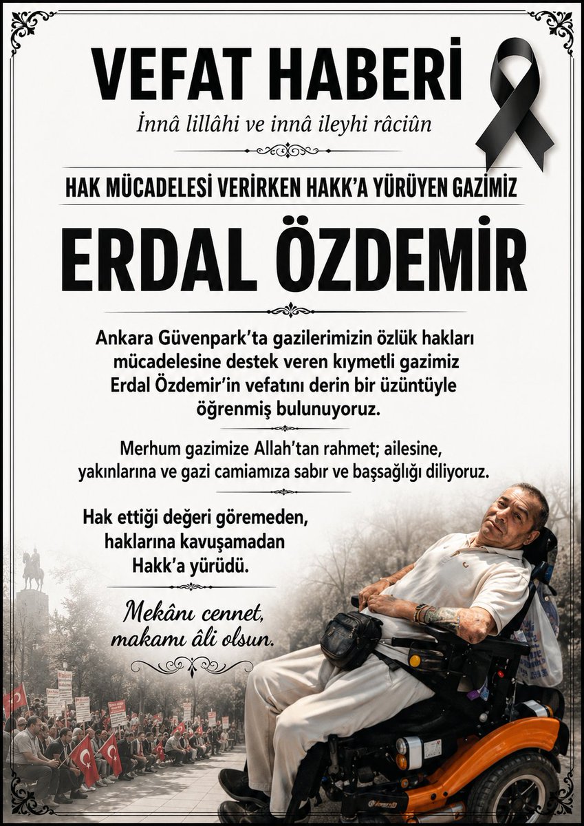 KR5434's tweet photo. HAK MÜCADELESİ VERİRKEN HAKK’A YÜRÜYEN GAZİMİZ

Ankara Güvenpark’ta gazilerimizin eşitlik ve adalet mücadelesine omuz veren, hakkını ararken rahatsızlanarak hayatını kaybeden Erdal Özdemir Gazimizi kaybetmenin derin üzüntüsünü yaşıyoruz.

O, ayrıcalık istemedi; uğruna bedeninden ve sağlığından fedakârlık yaptığı devletinden yalnızca hakkını istedi. Ancak hak ettiği değeri göremeden, haklarına kavuşamadan Hakk’a yürüdü.

Merhum gazimize Allah’tan rahmet; ailesine, yakınlarına ve bütün gazi camiamıza sabır ve başsağlığı diliyoruz.

Mekânı cennet, makamı âli olsun.
Seni ve mücadeleni unutmayacağız.

ŞEHİT GAZİ BİRLİK-SEN 
BİRLİK-SEN KONFEDERASYONU