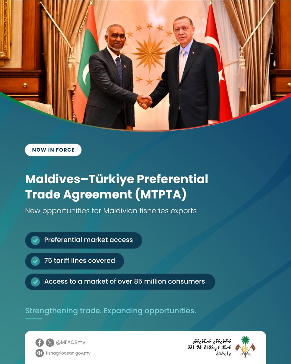 MFAORmv's tweet photo. The Maldives–Türkiye Preferential Trade Agreement (MTPTA) enters into force today, marking a significant milestone in strengthening economic cooperation between the Maldives and Türkiye.

Building on President Dr. Mohamed Muizzu's vision of expanding international trade partnerships and creating new opportunities for the Maldivian economy, the Agreement provides enhanced preferential market access for Maldivian fisheries exports through tariff concessions covering 75 tariff lines, opening access to Türkiye's market of more than 85 million consumers.

This milestone strengthens the competitiveness of Maldivian fisheries products, expands export opportunities, and supports the sustainable growth of one of the Maldives' most important export industries.