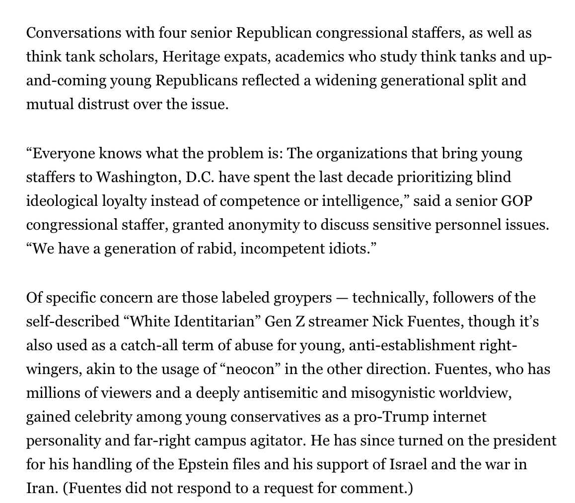 RichardHanania's tweet photo. Politico reports that GOP members of Congress can't find smart young conservatives to work for them. 

Senior GOP congressional staffer:

“Everyone knows what the problem is: The organizations that bring young staffers to Washington, D.C. have spent the last decade prioritizing blind ideological loyalty instead of competence or intelligence. We have a generation of rabid, incompetent idiots.”