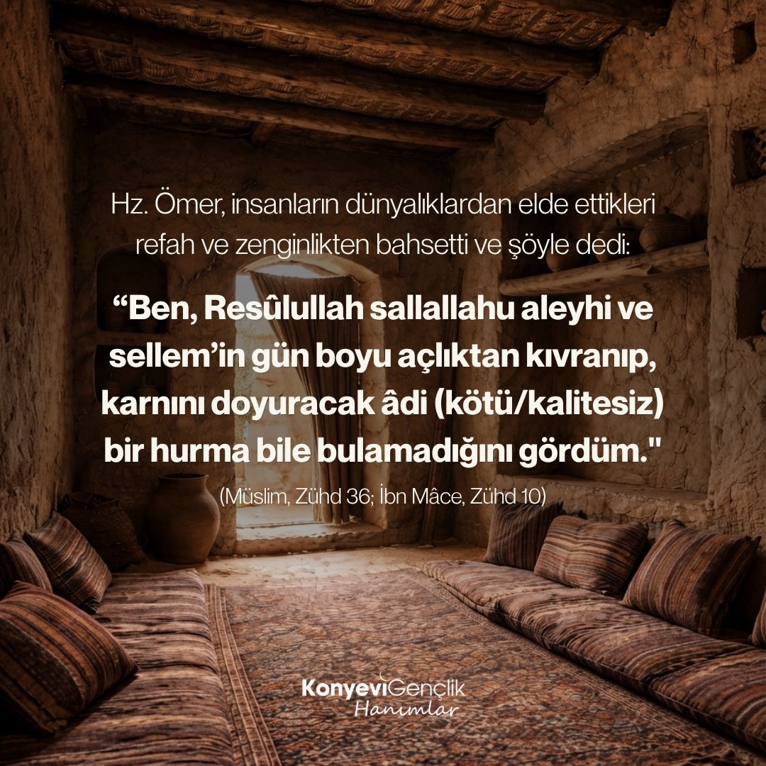 KonyeviHanimlar's tweet photo. Hz. Ömer (r.a), insanların dünyalıklardan elde ettikleri refah ve zenginlikten bahsetti ve şöyle dedi:

"Ben, Resülullah sallallahu aleyhi ve sellem'in gün boyu açlıktan kıvranıp, karnını doyuracak âdi (kötü/kalitesiz) bir hurma bile bulamadığını gördüm." 
Müslim, Zühd 36; Ibn Mâce, Zühd 10