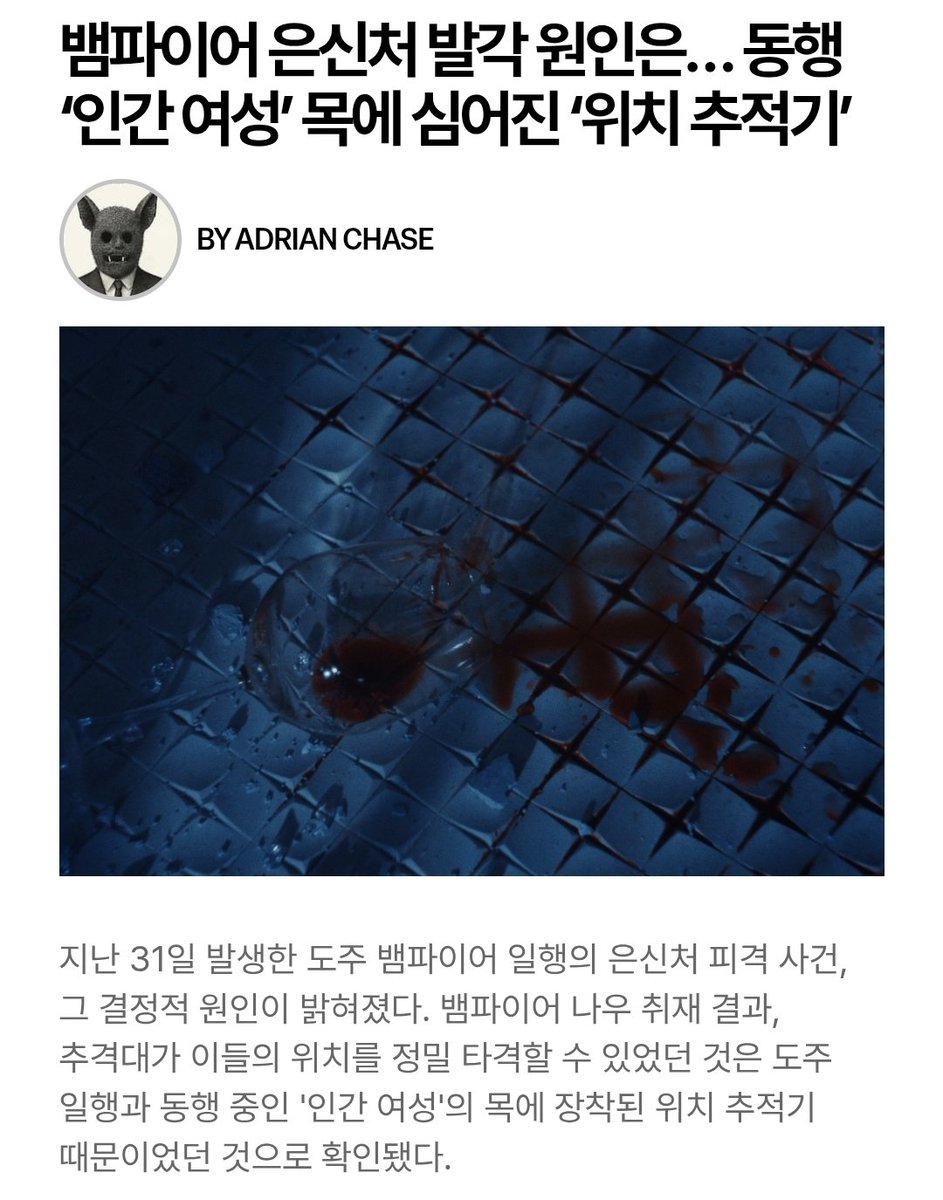 byeol_ice's tweet photo. 뱀파이어 은신처 발각 원인은… 동행 ‘인간 여성’ 목에 심어진 ‘위치 추적기’
🔗https://t.co/MqaCg8Zgae

지난 31일 발생한 도주 뱀파이어 일행의 은신처 피격 사건, 그 결정적 원인이 밝혀졌다. 뱀파이어 나우 취재 결과, 추격대가 이들의 위치를 정밀 타격할 수 있었던 것은 도주 일행과 동행 중인 '인간 여성'의 목에 장착된 위치 추적기 때문이었던 것으로 확인됐다.

그동안 도주 일행은 추격대의 고성능 레이더와 도심 감시 센서를 완벽히 차단한 채 외곽 폐건물에 숨어 지내왔다. 하지만 외부 감시망을 완벽히 무력화했음에도 불구하고, 정작 동행하던 인간 여성의 목덜미에 심어진 추적 장치의 신호까지는 제어하지 못한 것이 치명적인 허점으로 작용했다.

수사 당국 관계자에 따르면, 기습 작전 직전 해당 추적기에서 불규칙한 신호가 송출되어 추격대 전담 본부로 실시간 좌표가 전달됐다. 당국은 이 정밀 신호를 바탕으로 오차 없이 일몰 시각에 맞춘 전격 진입 작전을 감행한 것으로 파악된다.

완벽히 존재를 지우고 자취를 감췄던 이들이 동행 여성의 몸에 심어진 추적 장치 하나에 무력화된 가운데, 피격 현장에서 해당 추적기가 물리적으로 파괴되었는지, 그리고 도주 일행이 여성과 함께 다시 탈출했는지 여부에 관심이 쏠리고 있다. 뱀파이어 나우는 관련 단서를 계속해서 단독 추적할 예정이다.
