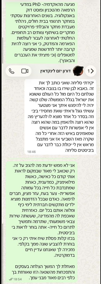 mennyassyag's tweet photo. תקראו את הפוסט שהעלתה האחיינית האהוב שלי ד״ר קרן אסייג.
אתם תהיו בהלם. שתפו יקיריי. 

פוסט פריקה.

הגעתי לנקודת שבר. ואני לא אחת שנשברת בקלות.

אחרי שכמעט מחצית מחיי אני חיה ונושמת את האוויר המזוהם באקדמיה, שנגוע בחיידקי אקטיביזם שמאלני וגזענות מבישה, החלטתי לצאת לדרך חדשה.

התקבלתי לתפקיד חלומי של מנהלת מדעית ראשית בסטארט-אפ אוסטרלי שמפתח תכשיר רפואי שמבוסס על עבודת הדוקטורט שלי, והעתיד נראה מזהיר. אך לצערי, כמו שקורה בהמון סטארט-אפים, ההשקעה ממשיכה להתעכב. 

לאחר כמה חודשי המתנה, ורגע לפני שתומר יוצא לשלושה חודשי מילואים נוספים, הבנתי שאני מוכרחה לחשב מסלול מחדש. יש לי אחריות לפרנס את הילדים, וחוץ מזה- אני נורא מתגעגעת לעשייה.

אז מה הלאה? לאן לכוון את הווייז שלי?

קודם כל ידעתי לאן לא.
לאקדמיה לא אכוון אותו שוב.

הרי אין שם הזדמנות שווה למזרחים, מאמינים וימנים. 
זה מגובה בנתונים: כמעט כל הצמרת האקדמית מורכבת מאשכנזים חילוניים, או ערבים, כשרובם המוחלט שמאלנים (או ימנים בארון).

שנית, מאסתי בתיאוריות ובמחקר בסיסי.
הבנתי שמה שהכי מושך אותי בשלב הזה הוא לתרגם את המדע לטכנולוגיה או תרופה חדשנית שתשפר, ואולי תציל, חיי אדם.

אז הצבתי לי כיעד ראשון להגדיל את רשת הקשרים שלי בתעשיית הביוטק והרפואה.

הערב, במהלך חיפושיי אחר חיבורים חדשים בלינקדאין, נתקלתי בדורון- יזם סדרתי מצליח בתחום בו אני שואפת להשתלב.

שלחתי לו הודעה, הצגתי את עצמי, סיפרתי על הרקע שלי ועל רצוני לעבור לעולמות הפארמה והמדטק. 
הוא השיב בחיוך שישמח להכיר.

הספיקו לחלוף בקושי 6 דקות- והוא כתב שאין לו אפשרות להיפגש איתי, משום שקרא עליי בגוגל שאני “מחסידי ביבי״ והוא אינו יכול לדבר עם ביביסטים.

הדמעות ישר החלו לזלוג. 
במקום לראות אותי כבת אדם, כמדענית, וכמי שמתנדבת שנים למען אחרים -הוא פסל אותי בגלל דעה פוליטית שונה משלו.

בדיוק כמו באקדמיה שמונעת מאנשים מוכשרים וראויים קידום וקביעות על בסיס אידיאולוגיה ואמונה- כך גם בתעשייה- יזמים, מנכ”לים ומייסדי חברות פוסלים בהינף יד אנשים רק על סמך אמונתם והשקפתם הפוליטית.

כמה כוח יש לאנשים האלה בידיים. 
וכמה זה מכאיב, מכעיס ובעיקר מקולקל.

ומה שעוד יותר קשה להכיל- זה שיש המונים כמו דורון, שמפלים אנשים ופוגעים ביכולתם להתקדם מקצועית- אך הם עושים זאת בשקט. קוראים עליך, מבינים מה נטייתך ואמונותיך- ופוסלים בכל תירוץ אפשרי.
לא יכולה לדמיין כמה זה קורה בכל יום.

את ההתכתבות המלאה איתו תוכלו לקרוא מטה.

דבר אחד ברור לי:
תמיד אראה קודם כל את האדם שמולי.
את הלב, המוטיבציה והכישורים. 
וגם אם אחשוב שאותו אדם שוגה בתפיסותיו-
לעולם לא אפגע בו, לא אפסול אותו ולא אמנע ממנו הזדמנות רק בגלל ששם פתק אחר ממני בקלפי.

ואם קראתם עד כאן- ואתם מכירים אנשים מעניינים באקוסיסטם של הבריאות- אשמח לכל חיבור עם יזמים, מנכ״לים וגופי חדשנות שמקדמים רפואה- 
ושלא שוכחים להיות בני אדם.

שבוע מבורך🙏❤️