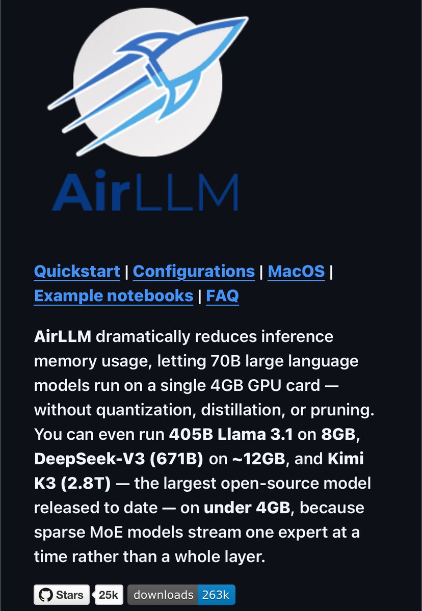 0x0SojalSec's tweet photo. You can now run a 2.8 trillion parameter model on a 4GB GPU.

Open-sourced layer-wise inference that only loads one layer (or expert) at a time.

- Kimi K3 (2.8T) - 3.72GB
- DeepSeek-V3 (671B) - 12GB
- Llama 3.1 405B - 8GB

No quantization, No distillation, 
No pruning

The biggest model needs the least VRAM because it’s sparse MoE it only streams the experts the token actually routes to.

It never loads the full model, Only the current layer or the active experts.
It’s extremely disk-bound and slow, but the fact that the full open weights even fit is wild.