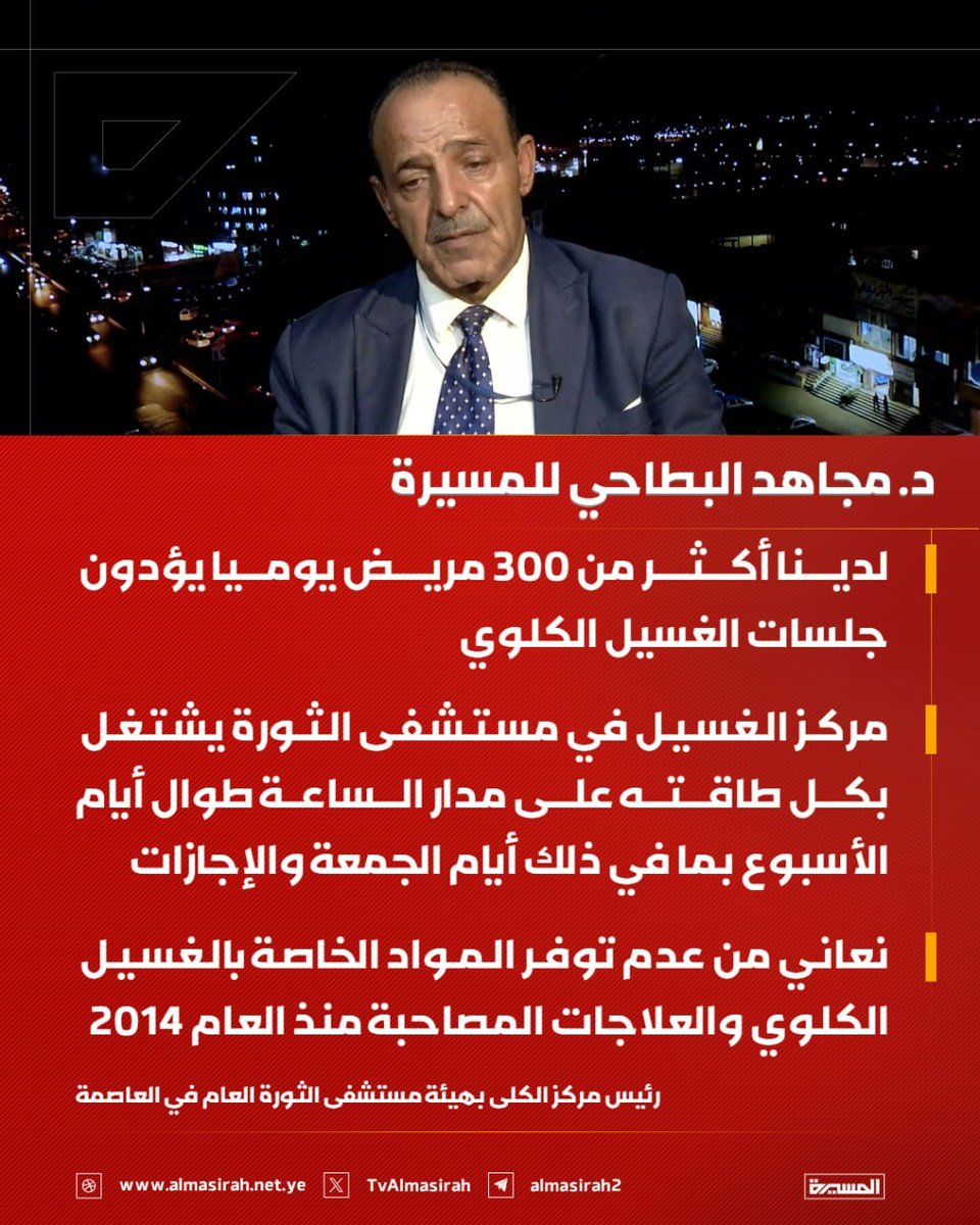 Nasr__Amer's tweet photo. عاجل

رئيس مركز الكلى بهيئة مستشفى الثورة العام في العاصمة د. مجاهد البطاحي للمسيرة: 

- لدينا أكثر من 300 مريض يوميا يؤدون جلسات الغسيل الكلوي 

- مركز الغسيل في مستشفى الثورة يشتغل بكل طاقته على مدار الساعة طوال أيام الأسبوع بما في ذلك أيام الجمعة والإجازات

 - نعاني من عدم توفر المواد الخاصة بالغسيل الكلوي والعلاجات المصاحبة منذ العام 2014

- بداية العدوان قصف العدو أكثر من مركز غسيل كلوي بشكل مباشر خاصة في مديرية حرض بحجة ومديرية صالة بتعز

- أدوية الغسيل الكلوي لا تصلنا إلا وقد شارف تاريخ صلاحيتها على الانتهاء نتيجة الحصار السعودي على اليمن

- يتوفى 40 إلى 50 مريض بالفشل الكلوي في الشهر الواحد بسبب عدم توفر الأدوية أو صعوبة وصلوها إلى البلد وصعوبة الوضع المعيشي للمرضى نتيجة الحصار السعودي

- ضاعف عدد مرضى الفشل الكلوي في المركز عن ما كان عليه في العام 2014 بالرغم من افتتاح 17 مركز غسيل كلوي جديد

- قيام العدو السعودي بحصار البلد ونهب مرتبات اليمنيين تسبب في زيادة معاناة المرضى وارتفاع عدد الوفيات في أوساطهم

- نعاني في مركز الكلى من عدم القدرة على توفير علاجات المصاحبة لأمراض الكلى ومنها إبرة الهبارين بسبب الحصار السعودي على البلد