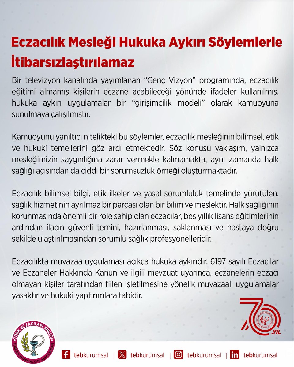 tebkurumsal's tweet photo. Eczacılık Mesleği Hukuka Aykırı Söylemlerle İtibarsızlaştırılamaz

Bir televizyon kanalında yayımlanan “Genç Vizyon” programında, eczacılık eğitimi almamış kişilerin eczane açabileceği yönünde ifadeler kullanılmış, hukuka aykırı uygulamalar bir “girişimcilik modeli” olarak kamuoyuna sunulmaya çalışılmıştır.

Kamuoyunu yanıltıcı nitelikteki bu söylemler, eczacılık mesleğinin bilimsel, etik ve hukuki temellerini göz ardı etmektedir. Söz konusu yaklaşım, yalnızca mesleğimizin saygınlığına zarar vermekle kalmamakta, aynı zamanda halk sağlığı açısından da ciddi bir sorumsuzluk örneği oluşturmaktadır.

Eczacılık bilimsel bilgi, etik ilkeler ve yasal sorumluluk temelinde yürütülen, sağlık hizmetinin ayrılmaz bir parçası olan bir bilim ve meslektir. Halk sağlığının korunmasında önemli bir role sahip olan eczacılar, beş yıllık lisans eğitimlerinin ardından ilacın güvenli temini, hazırlanması, saklanması ve hastaya doğru şekilde ulaştırılmasından sorumlu sağlık profesyonelleridir.

Eczacılıkta muvazaa uygulaması açıkça hukuka aykırıdır. 6197 sayılı Eczacılar ve Eczaneler Hakkında Kanun ve ilgili mevzuat uyarınca, eczanelerin eczacı olmayan kişiler tarafından fiilen işletilmesine yönelik muvazaalı uygulamalar yasaktır ve hukuki yaptırımlara tabidir. 

Toplumu doğru bilgilendirme sorumluluğu taşıyan yayın kuruluşlarının, kamu sağlığını ilgilendiren konularda doğru, güvenilir ve mevzuata uygun yayın yapması temel bir yükümlülüktür. Özellikle meslek seçimi aşamasındaki gençleri etkileyebilecek yayınlarda, hukuka aykırı uygulamaların olağan veya teşvik edilebilir bir yöntem gibi gösterilmesi kabul edilemez.

Söz konusu yayın nedeniyle ilgili yayın kuruluşu hakkında gerekli idari ve hukuki başvurular yapılmış olup süreçler Türk Eczacıları Birliği tarafından titizlikle takip edilmektedir.

Türk Eczacıları Birliği olarak, eczacılık mesleğinin saygınlığını, hukukun üstünlüğünü ve halk sağlığını koruma sorumluluğumuzdan taviz vermeyeceğimizi, başta muvazaa olmak üzere mesleğimizin itibarını zedeleyen her türlü hukuka aykırı uygulama ve söylemin karşısında kararlılıkla durmaya devam edeceğimizi kamuoyuna saygıyla duyururuz.

TÜRK ECZACILARI BİRLİĞİ