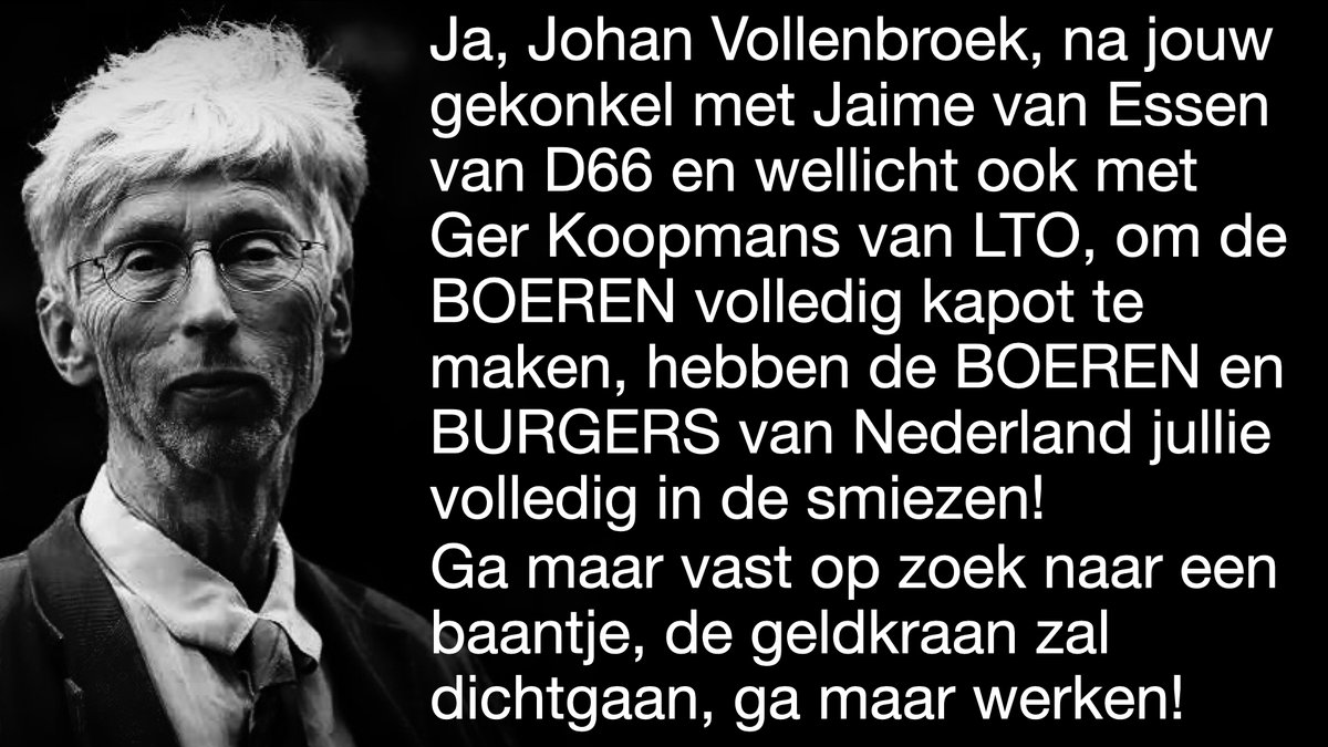 LucLujohuad's tweet photo. IK STA VOOR DE VOLLE 100% EN MEER ACHTER DE BOEREN VAN NEDERLAND!
Ik heb begrepen dat er diverse onderzoeken zijn gestart die de geldstromen van Johan Vollenbroek, zijn eventuele bedrijven, stichtingen en whatever, alsook zijn eventuele handlangers helemaal in kaart zullen brengen!
Ook krijgen de BOEREN, BURGERS en BEDRIJVEN dan eens eindelijk inzicht in hoeveel geld hij al van de Nederlandse belastingbetalers heeft ontvangen via overheden, om met dat belastinggeld Nederland helemaal lam te leggen en te ontwrichten, om een niet bestaand en verzonnen stikstofprobleem of ander verzonnen probleem!