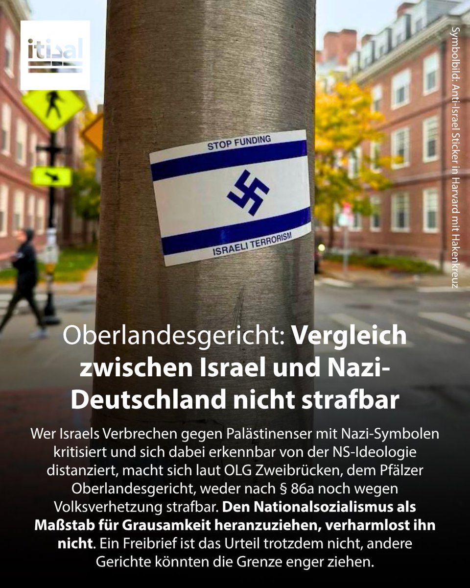 Tarek_Bae's tweet photo. Das Pfälzische Oberlandesgericht Zweibrücken hat eine Instagram-Nutzerin freigesprochen, die in ihrer Story die Taten des israelischen Staates den Methoden der Nationalsozialisten gegenübergestellt und sich dabei des Hakenkreuzes und der NSDAP-Fahne bedient hatte. Das Amtsgericht Ludwigshafen hatte sie noch zu 2.400 Euro Geldstrafe verurteilt. Das OLG hob das Urteil auf (Beschluss vom 24.06.2026, Az. 1 ORs 3 SRs 70/25).

Es ging um zwei Bilder. Das eine setzte eine geteilte Fahne aus Israel-Flagge und NSDAP-Fahne über eine Tabelle, die NS-Verbrechen mit israelischen Verbrechen gegen Palästinenser verglich. Das andere zeigte eine Mauer mit einem Davidstern, in dessen Mitte ein Hakenkreuz saß, während Soldaten auf eingekesselte Menschen schossen und Blut unter der Mauer hervorlief. Dazu die Hashtags #FREEPALESTINE und #GAZAUNDERATTACK.

Der Strafsenat stellte klar, dass § 86a StGB die Wiederbelebung verbotener Organisationen verhindern soll, nicht scharfe politische Kritik. Anerkannt sei längst, dass parodistische oder scharf kritisierende Verwendung im Kontext zulässig sein könne, auch wenn ein Kennzeichen abwertend verzerrt werde, um die dahinterstehende Ideologie zu verhöhnen. Wer NS-Symbole gerade zur Distanzierung einsetzt, macht sich nicht strafbar. Kein Neonazi, so das Gericht, könne in solchen Bildern Werbung für die eigene Sache erkennen. Der großgeschriebene Appell FREEPALESTINE unterstreiche das.

Auch Volksverhetzung nach § 130 StGB liege nicht vor. Nicht jeder Vergleich mit dem Holocaust sei verboten, sondern erst die Grenze zum Unfriedlichen, etwa bei Verharmlosung. Scharfe Kritik an einem anderen Staat genüge dafür nicht, zumal weder zum Rechtsbruch aufgerufen noch die Hemmschwelle der Leser gesenkt werde.

Ist das ein Freifahrtschein, Israel mit Nazi-Deutschland zu vergleichen? Nicht unbedingt. Andere Gerichte könnten eine andere Schwelle sehen. Die Verharmlosung der Nazi-Verbrechen ist in Deutschland strafbar. Das OLG Zweibrücken stellte hierbei fest, dass es sich nicht um eine Verharmlosung handeln kann, wenn der Nationalsozialismus als Beispiel für Grausamkeit genutzt wird.