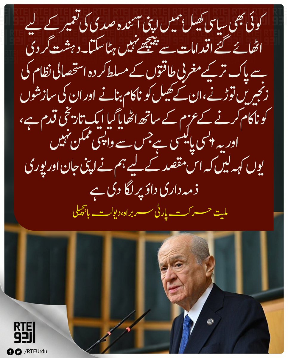 RTEUrdu's tweet photo. 🔴ترک ملیت پارٹی سربراہ، دیولت باہچیلی:

کوئی بھی سیاسی کھیل ہمیں اپنی آئندہ صدی کی تعمیر کے لیے اٹھائے گئے اقدامات سے پیچھے نہیں ہٹا سکتا۔
'دہشت گردی سے پاک ترکیے' مغربی طاقتوں کے مسلط کردہ استحصالی نظام کی زنجیریں توڑنے، ان کے کھیل کو ناکام بنانے اور ان کی سازشوں کو ناکام کرنے کے عزم کے ساتھ اٹھایا گیا ایک تاریخی قدم ہے، اور یہ ایسی پالیسی ہے جس سے واپسی ممکن نہیں۔
یوں کہہ لیں کہ اس مقصد کے لیے ہم نے اپنی جان اور پوری ذمہ داری داؤ پر لگا دی ہے۔