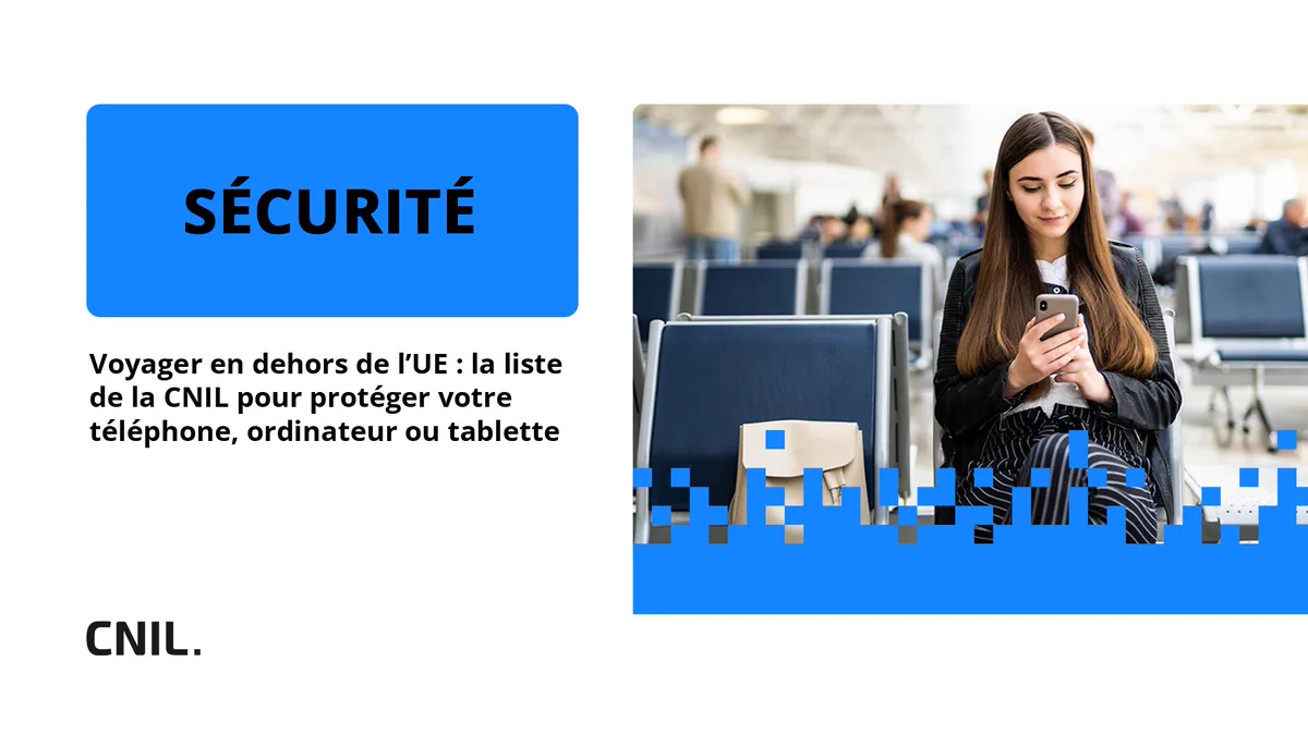Voyager en dehors de l’UE : la liste de la CNIL pour protéger votre téléphone, ordinateur ou tablette