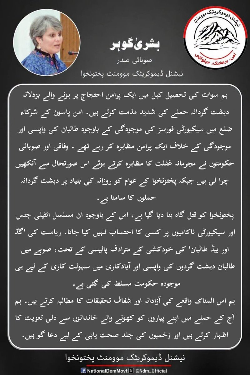 NDM_Official's tweet photo. ہم سوات کی تحصیل کبل میں ایک پرامن احتجاج پر ہونے والے بزدلانہ دہشت گردانہ حملے کی شدید مذمت کرتے ہیں۔ امن پاسون کے شرکاء ضلع میں سیکیورٹی فورسز کی موجودگی کے باوجود طالبان کی واپسی اور موجودگی کے خلاف ایک پرامن مظاہرہ کر رہے تھے ۔ وفاقی اور صوبائی حکومتوں نے مجرمانہ غفلت کا مظاہرہ کرتے ہوئے اس صورتحال سے آنکھیں چرا لی ہیں جبکہ پختونخوا کے عوام کو روزانہ کی بنیاد پر دہشت گردانہ حملوں کا سامنا یے۔
پختونخوا کو قتل گاہ بنا دیا گیا ہے، اس کے باوجود ان مسلسل انٹیلی جنس اور سیکیورٹی ناکامیوں پر کسی کا احتساب نہیں کیا جاتا۔ ریاست کی 'گڈ اور بیڈ طالبان' کی خودکشی کے مترادف پالیسی کے تحت، صوبے میں طالبان دہشت گردوں کی واپسی اور آبادکاری میں سہولت کاری کے لیے ہی موجودہ حکومت مسلط کی گئی ہے۔
ہم اس المناک واقعے کی آزادانہ اور شفاف تحقیقات کا مطالبہ کرتے ہیں۔ ہم آج کے حملے میں اپنے پیاروں کو کھونے والے خاندانوں سے دلی تعزیت کا اظہار کرتے ہیں اور زخمیوں کی جلد صحت یابی کے لیے دعا گو ہیں۔