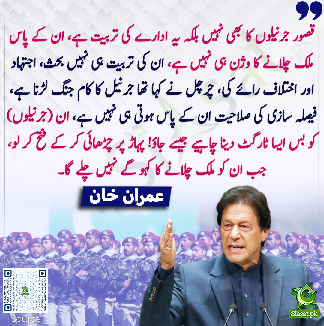 siasatpk's tweet photo. قصور جرنیلوں کا بھی نہیں بلکہ یہ ادارے کی تربیت ہے، ان کے پاس ملک چلانے کا وژن ہی نہیں ہے، ان کی تربیت ہی نہیں بحث، اجتہاد اور اختلاف رائے کی، چرچل نے کہا تھا جرنیل کا کام جنگ لڑنا ہے، فیصلہ سازی کی صلاحیت ان کے پاس ہوتی ہی نہیں ہے، ان (جرنیلوں) کو بس ایسا ٹارگٹ دینا چاہیے جیسے جاؤ! پہاڑ پر چڑھائی کر کے فتح کر لو، جب ان کو ملک چلانے کا کہو گے نہیں چلے گا۔ عمران خان
#pakistan @ImranKhanPTI 
خبر کا ذریعہ جاننے کے لیے QR Code Scan کریں