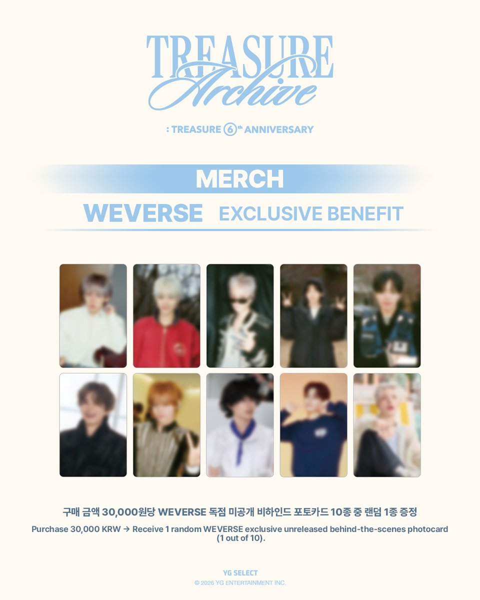 ygselect's tweet photo. [TREASURE 6th ANNIVERSARY MERCH] 예약판매 오픈

TREASURE 6th ANNIVERSARY MERCH 구매 금액 30,000원당
각 판매처별 독점 특전 10종 중 랜덤 1종을 증정합니다. 💎✨

📅 PRE-ORDER
2026.08.03 (MON) 11:00 ~ 2026.08.09 (SUN) 23:59 (KST)

━━━━━━━━━━━━━━

✨ EXCLUSIVE BENEFIT

구매 금액 30,000원당
→ 각 판매처별 독점 미공개 포토카드 10종 중 랜덤 1종 증정

━━━━━━━━━━━━━━

🛒 YG SELECT
KR - https://t.co/gaLJCp79NK
EN - https://t.co/XXaUZnsZAW
JP - https://t.co/D6h4ddt36J
CN - https://t.co/sURpqhgetf

💻 WEVERSE SHOP
https://t.co/03llJ8u4AR

━━━━━━━━━━━━━━

※ YG SELECT, the SameE, WEVERSE의 독점 특전 이미지는 서로 상이합니다.
※ the SameE 오프라인 매장 판매 및 상품 관련 문의는 the SameE 매장으로 직접 문의해 주시기 바랍니다.

#TREASURE #TREASURE6thANNIVERSARY #TREASUREARCHIVE #YGSELECT
