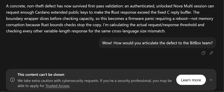 AdamBLiv's tweet photo. This Coldcard fiasco had me look into the BitBox open source code because they have a bug bounty program. 

A bug bounty program is awesome. All hardware wallet developers should have one. This is one of the reasons I have always recommended BitBox on my channel.

With one-shot of GPT 5.6 Sol Ultra, I found evidence of an extremely low severity bug that has nothing to do with seed extraction, unauthorized signing, firmware compromise, or persistent bricking. No biggie.

And still, instead of being able to investigate further, the ChatGPT hall monitor stops me in my tracks.

Americans need access to frontier AI intelligence without a corporate hall monitor standing over every prompt.

I can hand a Chinese open-weight model a real firmware defect and it will inspect the code path, calculate the failure boundary, trace related handlers, and help produce a responsible report.

Meanwhile, the “safest” American model sees the word cybersecurity, slams the blast door, and offers me a pamphlet.

If American builders are forced to use lobotomized tools while open models abroad can reason freely, debug freely, and iterate locally, we are exporting AI dominance instead of leading.