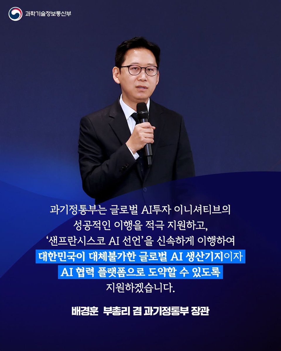 withmsit's tweet photo. 과기정통부는 7월 24일 미국 샌프란시스코에서 글로벌 AI혁명의 주역인 국내외 대표 기업들이 참여한 「샌프란시스코 AI 서밋」을 개최했습니다.

* 국내외 주요 참석자 : (국내)이재용 삼성 회장, 최태원 SK 회장, 정의선 현대차그룹 회장, 이해진 네이버 의장, (해외)젠슨 황 엔비디아 CEO, 혹 탄 브로드컴 CEO, 샘 알트만 오픈AI CEO, 다리오 아모데이 앤트로픽 CEO

이번 서밋은 현 시대 최고의 AI기업 리더들이 한자리에 모여 AI의 미래 비전을 공유하고, 국내외 기업 간 협력 방안을 구체화한 대규모 AI투자 이니셔티브를 발표했다는 점에서 의미가 큽니다.

이재명 대통령은 서밋에서 「샌프란시스코 AI 선언」을 통해 세계 최고의 메모리 반도체 역량을 바탕으로 글로벌 AI공급망 핵심거점으로서 '대체불가 대한민국'의 AI역량과 비전을 제시하고, 신뢰할 수 있는 공급망 파트너인 대한민국과의 협력에 대한 전략적 가치를 강조했습니다.

또한 이번 서밋을 계기로 국내 기업과 해외 빅테크 간 6건의 협약이 체결됐으며, 총 9,500억 달러 규모의 반도체 공급·생산 협력과 5GW 규모 AI 데이터센터(AIDC) 구축 협력 등 대규모 투자 성과를 거두었습니다.

배경훈 부총리는 "이번 서밋에서 한자리에 좀처럼 보기 힘든 글로벌 빅테크들이 모여 우리기업과의 실질적이고 구체적인 협력을 논의했다는 점에서 글로벌 AI공급망의 핵심 축인 대한민국 AI의 높은 세계적 위상을 확인할 수 있었다"면서, 

"정부는 구체화된 국내 기업과 해외 빅테크 간 대규모 AI투자 이니셔티브의 성공적인 이행을 적극 지원하는 한편, '샌프란시스코 AI 선언'을 신속하게 이행하여 대한민국이 대체불가한 글로벌 AI 생산기지이자 AI 협력 플랫폼으로 도약할 수 있도록 정책 역량을 집중하겠다”고 밝혔습니다.