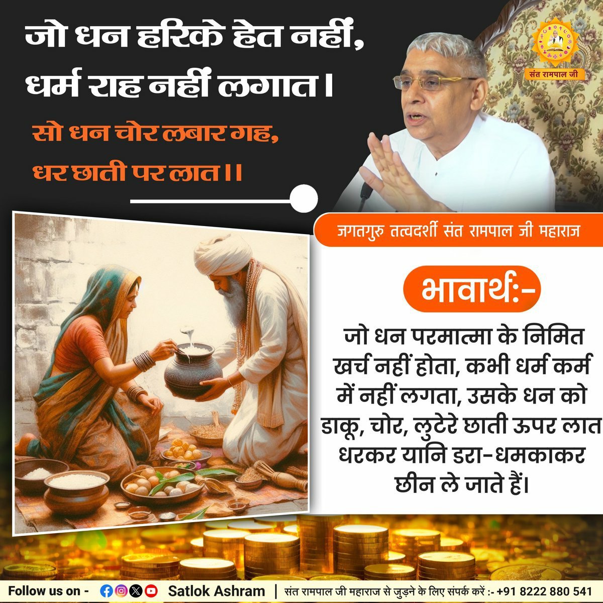 Dharmen46947714's tweet photo. #सत_भक्ति_संदेश 
जो धन हरिके हेत नहीं, धर्म राह नहीं लगात।
सो धन चोर लबार गह, धर ���ाती पर लात।।

भावार्थ:- जो धन परमात्मा के निमित खर्च नहीं होता, कभी धर्म कर्म में नहीं लगता, उसके धन को डाकू, चोर, लुटेरे छाती ऊपर लात धरकर यानि डरा-धमकाकर छीन ले जाते हैं।
#GodMorningMonday https://t.co/GCCWYGFKqE