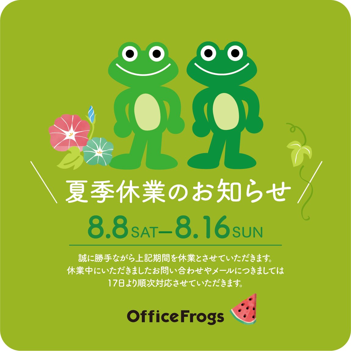 officefrogs's tweet photo. \ 夏季休業のお知らせ/

誠に勝手ながら
8月8日（土）- 8月16日 （日）
お休みを頂戴いたします
ご不便をお掛けしますがどうぞよろしくお願い申し上げます

#夏季休業 
#お盆休み https://t.co/PLe8rXVmwz