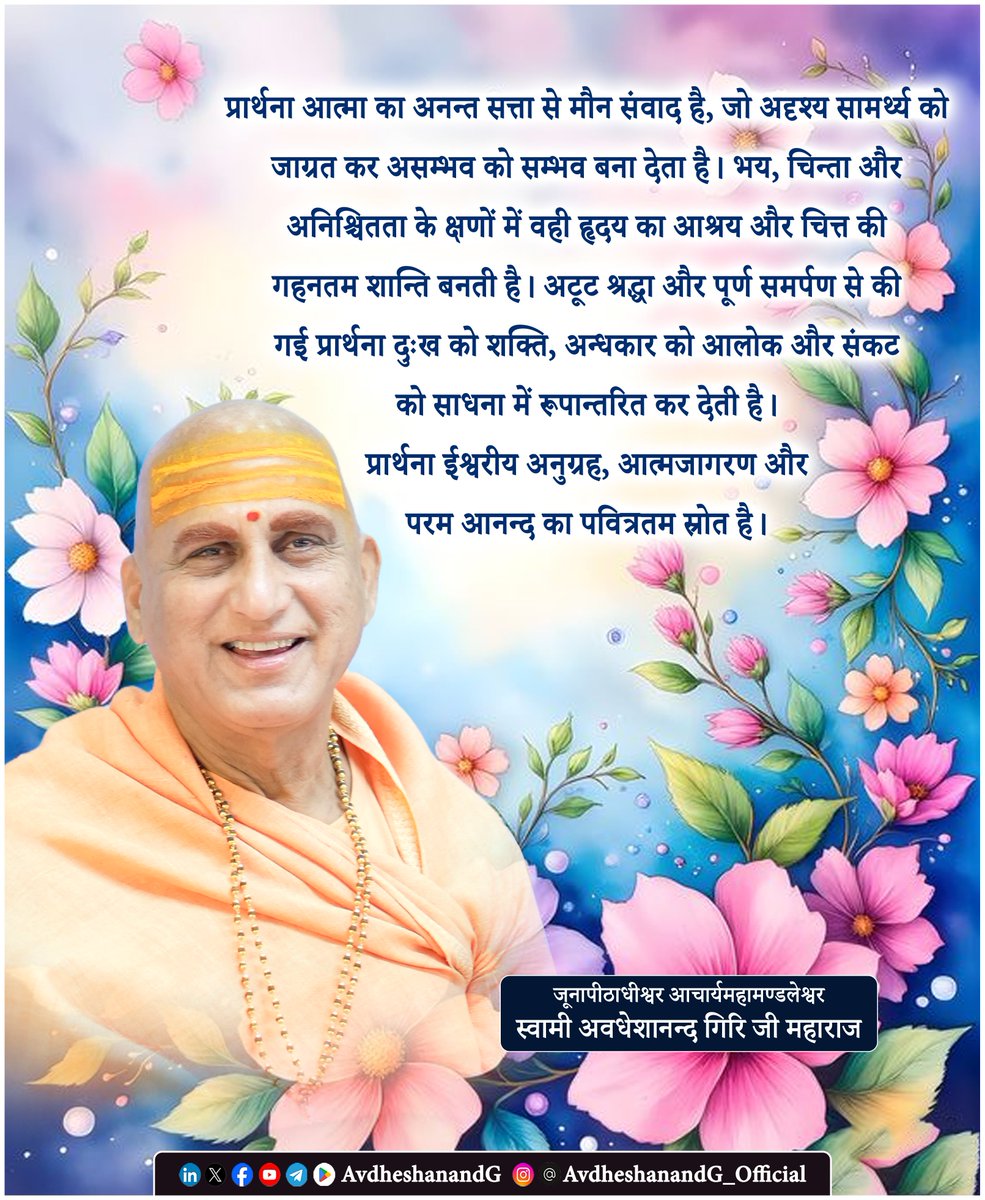 AvdheshanandG's tweet photo. प्रार्थना : आत्मा का परमात्मा से मौन संवाद ! 

प्रार्थना केवल शब्दों का उच्चारण अथवा संकट की घड़ी में की जाने वाली याचना नहीं है; वह आत्मा का परमात्मा से होने वाला पवित्रतम संवाद है। यह वह दिव्य साधना है, जिसमें सीमित जीव अपने अहंकार, भय, चिन्ता, संशय और समस्त मानसिक बोझ का समर्पण करके अनन्त चेतना से जुड़ जाता है। उसी क्षण अन्तःकरण में ऐसी सूक्ष्म आध्यात्मिक शक्ति का उदय होता है, जो मनुष्य की दृष्टि, वृत्ति और सम्पूर्ण जीवन-दृष्टिकोण को रूपान्तरित कर देती है।

प्रार्थना का वास्तविक चमत्कार बाह्य परिस्थितियों को बदलना नहीं, अपितु साधक के अन्तःकरण को परिवर्तित करना है। जब अन्तःकरण निर्मल होता है, तब विपत्तियाँ भी साधना का अवसर बन जाती हैं और असम्भव प्रतीत होने वाले मार्ग भी प्रशस्त होने लगते हैं। प्रार्थना मनुष्य के भीतर सुप्त श्रद्धा, धैर्य, विवेक, साहस और आत्मबल को जागृत करती है। उपनिषद् की अमर प्रार्थना है-

"असतो मा सद्गमय।
तमसो मा ज्योतिर्गमय।
मृत्योर्माऽमृतं गमय ।।"

मनुष्य की सम्पूर्ण आध्यात्मिक यात्रा का घोष है। यह केवल दुःख-निवारण की याचना नहीं, अपितु असत्य से सत्य, अज्ञान से ज्ञान और नश्वरता से अमृतस्वरूप की अनुभूति की प्रार्थना है।

जीवन में जब भय, तनाव, चिन्ता और निराशा का अन्धकार छा जाता है, तब प्रार्थना ही अन्तःशान्ति का सर्वोच्च आश्रय बनती है। वह मन को स्थिरता, बुद्धि को स्पष्टता और हृदय को विश्वास प्रदान करती है कि परम करुणामय ईश्वर प्रत्येक क्षण हमारे साथ हैं तथा उनकी कृपा सदैव हमारा पथ आलोकित कर रही है।

सच्ची प्रार्थना माँग नहीं, समर्पण है। उसका सर्वोच्च स्वरूप यह नहीं कि मनुष्य अपनी इच्छा पूर्ण होने का आग्रह करे, बल्कि यह कि वह कह सके - “हे प्रभो ! आपकी इच्छा ही मेरा परम मंगल है; उसे स्वीकार करने का विवेक, धैर्य और सामर्थ्य प्रदान कीजिए।” यही भाव प्रार्थना को साधारण याचना से उठाकर आध्यात्मिक साधना बना देता है।

भगवान् श्रीकृष्ण का आश्वासन है - 
"अनन्याश्चिन्तयन्तो मां ये जनाः पर्युपासते।
तेषां नित्याभियुक्तानां योगक्षेमं वहाम्यहम् ।।"

अर्थात्, जो अनन्य भाव से परमात्मा का स्मरण करते हैं, उनके योगक्षेम का वहन स्वयं भगवान् करते हैं। अतः श्रद्धा और निष्कपट भाव से की गई कोई भी प्रार्थना कभी निष्फल नहीं जाती। कभी वह परिस्थितियों को बदलती है, कभी उन्हें सहने की शक्ति देती है, और कभी उनमें निहित ईश्वरीय प्रयोजन का बोध कराती है।
प्रार्थना का सर्वोच्च स्वरूप मौन है। जब शब्द समाप्त हो जाते हैं और हृदय केवल ईश्वर की उपस्थिति का अनुभव करता है, तब वही मौन आत्मा का वास्तविक संगीत बन जाता है। वहीं अहंकार गलता है, कृपा अवतरित होती है और साधक अपने वास्तविक स्वरूप के समीप पहुँचता है।

वस्तुतः प्रार्थना परमात्मा को बदलने का प्रयास नहीं, स्वयं को परमात्मा के अनुकूल बनाने की साधना है। जैसे - सूर्य का प्रकाश सदैव विद्यमान रहता है, किन्तु बन्द द्वारों से भीतर नहीं आ पाता, वैसे ही ईश्वरीय कृपा सर्वदा उपलब्ध है; प्रार्थना हमारे अन्तःकरण के द्वार खोलकर उसे ग्रहण करने की पात्रता प्रदान करती है।
जब प्रार्थना केवल व्यक्तिगत हित तक सीमित न रहकर समस्त सृष्टि के मंगल की भावना बन जाती है, तब वह ऋषियों की सार्वभौमिक चेतना का रूप धारण कर लेती है ! 

"सर्वे भवन्तु सुखिनः, सर्वे सन्तु निरामयाः।
सर्वे भद्राणि पश्यन्तु, मा कश्चिद्दुःखभाग्भवेत् ।।"

अतः प्रार्थना दुर्बलता नहीं, आत्मबल का जागरण है; पलायन नहीं, परम सत्य की ओर प्रस्थान है। श्रद्धा, समर्पण और निर्मल अन्तःकरण से की गई प्रार्थना मनुष्य को ईश्वरीय अनुग्रह, आत्मबोध और परम आनन्द की उस अवस्था तक ले जाती है, जहाँ असम्भव सम्भव हो जाता है, अशान्ति शान्ति में रूपान्तरित हो जाती है और जीवन स्वयं ईश्वर की करुणा का दिव्य उत्सव बन जाता है।

#AvdheshanandG_Quotes
#अद्वैत_वेदान्त #Oneness 
#भगवत्पादचार्य #Motivation