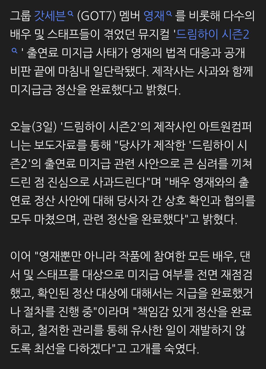 cyjprint's tweet photo. “After a year, finally a resolution”… Dream High Season 2 production company settles unpaid fees owed to #GOT7’s #Youngjae

The unpaid appearance fee dispute surrounding the musical Dream High Season 2, which affected GOT7’s Youngjae as well as numerous actors, dancers, and staff members, has finally come to an end. Following Youngjae’s legal action and public criticism, the production company announced that it has fully settled the outstanding payments and issued an official apology.

On August 3, Artone Company, the producer of Dream High Season 2, released a statement saying:

“We sincerely apologize for the serious concern caused by the unpaid appearance fee issue related to Dream High Season 2. We have completed discussions and mutual confirmation with actor Youngjae regarding his appearance fee settlement, and all related payments have now been completed. Not only for Youngjae, but we have comprehensively re-examined whether there were any unpaid fees for all actors, dancers, and staff who participated in the production. All confirmed unpaid amounts have either already been paid or are currently in the final stages of processing. We will take full responsibility for completing all settlements and strengthen our management systems to ensure similar issues do not happen again.”