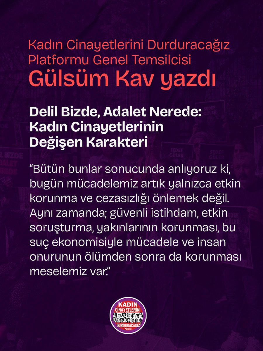 kcdplatformu's tweet photo. 🟣 Delil Bizde, Adalet Nerede: Kadın Cinayetlerinin Değişen Karakteri

Yıllardır kadın cinayetlerini aynı cümlelerle anlatıyoruz; patriyarka, erkek şiddeti, cezasızlık, İstanbul Sözleşmesi'nden imza çekilmesi, 6284 sayılı koruma kanunun uygulanmaması… Bunların hepsi doğru…Ama artık yeterli değil. 

Kadın cinayetlerinin toplumsal zemininde değişen bir şeyler var, şiddetin şekline ve ardından gelen adalet arama sürecine de doğrudan yansıyor. Bu değişimi anlamak zorundayız. 

Bu hafta Sedef Güler&rsquo;in annesi ile beraber Bakırköy Adliyesi&rsquo;nde idik. Yıllar içinde adliyelerde nice davada, nice birbirinden farklı acılı durum yaşadık ama böylesini görmemiştik. Sedef'in cansız bedeni bulunduğunda üzerine sarılı olan halının yani "delil" olması gerekenin, karakol tarafından Sedef'in kız kardeşine verilmiş olması ve halıdan kurtulmak için eylem yapmak zorunda kalmamız ne büyük skandal. Ama daha büyük skandal şu; aile uzun zamandır halıy�� olması gerektiği gibi adli makamlara teslim etmek istediği halde sonuç alamıyor, ayrıca karar bağlanan davada tüm şüpheliler yargılanmış değil ve bu durum esrarengiz bir TV dizisi değil, ülkede birbirine benzer yaşanan gerçeğin ta kendisi. Anne Gülizar Sezer'in anlattıklarını dinlerken, Gülistan Doku, Rojin Kabaiş, Ayşe Tokyaz, Aleyna Çakır ve belki bilemediğimiz kadın cinayeti davalarında ortak bir bölge var ki; Türkiye'de devletin, suçun ve kadınların yaşam hakkının kesiştiği yeni bir alanı gösteriyor.

Bu dosyalarda görüyoruz ki, birincisi fail tek başına değil, etrafında çok sayıda suça bulaşmış erkek bulunuyor. … Kadınlara karşı şiddet ya da başka suçlar açısından tehlikeli, çevresi tarafından bilinen, bazen hakkında daha önce işlem yapılmış, bazen de kamu gücü veya kurumsal konumu nedeniyle elinde güç olan ve kötüye kullanan erkekler. Kamu görevlilerinin içinde olduğu dosyalarda, suçun valisinden adli tabibine kolluk kuvvetlerine uzandığını, korunan ve suç işlemeye devam edebilen bir erkekler topluluğunu görüyoruz. 
Evet Türkiye'de kadın cinayetleri en sık aile içerisinde işlenmeye devam ediyor ama öte yandan böyle suç ilişkileri ağıyla karşılaşmamız da sıklaşıyor.  Bazı dosyalarda; uyuşturucu ve suç ekonomisi, yasa dışı para, silah kültürü, erkek dayanışması, kamu gücüyle kurulan ilişkiler gibi çok daha geniş bir tablo var ve bu bize memleketin ne halde olduğunu gösteriyor.

Peki konu ahlakla mı ilgili? Sedef&rsquo;in karşılaştığı kişiler ahlaksız kötü adamlar olduğu için mi oldu olanlar? 

Durumun ne kadar etik dışı ne kadar kriminal olduğu ortada ama cevap tek başına bu değil. 
Asıl soru; Sedef Güler neden oraya gitmişti?

Sedef bir iş umudunun peşinde gitti oraya. Çünkü Türkiye'de gençler işsiz ve genç kadınların işgücüne katılımı ve istihdamı, genç erkeklere göre çok daha düşük. Güvencesiz çalışma ve kayıt dışı istihdam riski de daha yüksek ve ekonomik şartlar birçok genç kadını belirsiz iş vaatlerine açık hale getiriyor.  
Kadın cinayetlerini elbette yalnızca "kadın&rdquo; olduğumuz için öldürülmektir". Ama şunu da sormalıyız: gençler, özellikle genç kadınlar neden güvenli koşullarda iş bulamıyor? 

Çalışmadan okuyabilen üniversite öğrencisi yok ama iş bulmak için gittiği görüşmede öldürülen kadın cinayetleri çok. Kadınlar elbette çalışacak, ekonomik bağımsızlığını kazanacak. Ama ekonomik bağımsızlık aynı zamanda güvenli biçimde iş arayabilmeyi, güvenli çalışabilmeyi gerektirir. Bu da devletin yükümlülüğüdür. Ve görüyoruz ki, kadınların çalışma hakkı ile yaşam hakkı birbirinden ayrı değil ve işsizlik yalnızca ekonomik veri değil kadınlar açısından bazen ölümcül sonuçlar yaratıyor. 

Bu ve benzeri dosyalarda ortak olan diğer özellik gerçeğin tamamına asla erişilememesi oluyor. Deliller eksiliyor. Kritik saatler geçiyor. Esas olarak hakikat kayboluyor. Cezasızlık ta bu noktada başlıyor.  Söz ettiğimiz davalarda şöyle bir seyir var; kadın önce kayboluyor, ne olduğu bilinmiyor. Sonra herkes farklı hikâye anlatıyor. Belirsizlik, fail için zaman kazandırıyor.