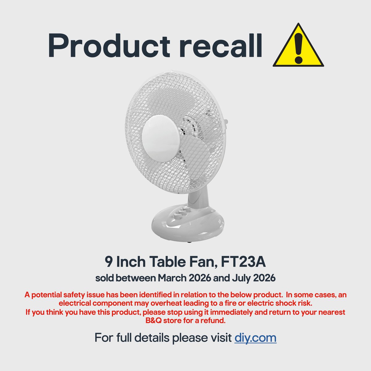 BandQ's tweet photo. RECALL NOTICE: White 9 Inch Table Fan sold between Mar ‘26 and Jul ’26. In some cases an electrical component may overheat leading to a fire or electric shock risk. If you have this product, stop using it, switch it off and unplug immediately.
Details: https://t.co/5KfG7oaM9b https://t.co/qm6k3zlawb