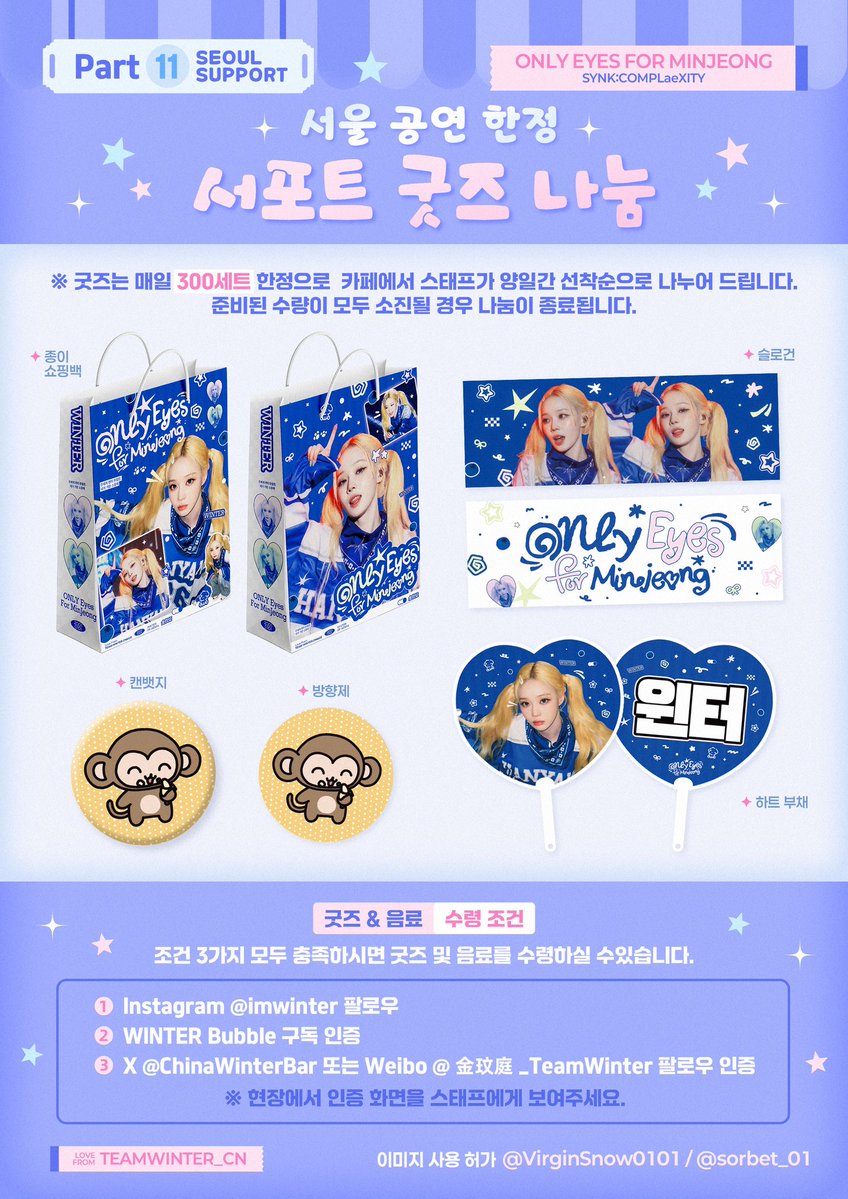 ChinaWinterBar's tweet photo. 𝙊𝙉𝙇𝙔 𝙀𝙮𝙚𝙨 𝙁𝙤𝙧 𝙈𝙞𝙣𝙅𝙚𝙤𝙣𝙜 • 𝘚𝘠𝘕𝘒 : 𝘊𝘖𝘔𝘗𝘓æ𝘟𝘐𝘛𝘠
𝐒𝐞𝐨𝐮𝐥 𝐒𝐮𝐩𝐩𝐨𝐫𝐭 𝐏𝐚𝐫𝐭 𝟏𝟎-𝟏𝟏

☕ 【WINTER Coffee 이벤트】

📅 일정: 8월 7일 ~ 8월 8일
📍 장소: 서울시 구로구 중앙로 23, 1층 브래드777 (카페)
📢 안내
무더위를 피해 많은 팬분들이 편안하게 쉬어갈 수 있도록 이번엔 더욱 넓은 공간의 카페를 준비했습니다.
항상 저희 서포트를 응원해 주시는 모든 분들께 감사드리며, 매일 아이스 아메리카노 100잔, 복숭아 아이스티 100잔을 무료로 제공해드립니다! 
무더운 날씨에도 시원하게 대기하실 수 있도록 대기 줄에서 스태프가 직접 쿨링타월도 나누어 드리니 부담 갖지 말고 꼭 받아 가세요!

모두 즐겁고 소중한 추억을 만들어 가시길 바랍니다. 💙

🎁 【서울 공연 한정 서포트 굿즈 나눔】

🍭구성품
1.종이 쇼핑백 
2.슬로건 
3.하트 부채 
4.캔뱃지
5.방향제 

※ 굿즈는 매일 300세트 한정으로  카페에서 스태프가 양일간 선착순으로 나누어 드립니다. 준비된 수량이 모두 소진될 경우 나눔이 종료됩니다.

📝 굿즈 & 음료 수령 조건
조건 3가지 모두 충족하시면 굿즈 및 음료를 수령하실 수 있습니다.

1⃣ Instagram @imwinter 팔로우
2⃣ WINTER Bubble 구독 인증
3⃣ X @ChinaWinterBar 또는 Weibo @金玟庭_TeamWinter 팔로우 인증

※ 현장에서 인증 화면을 스태프에게 보여주세요.

🩵 이미지 사용 허가
@VirginSnow0101 / @sorbet_01

#WINTER #윈터 #金旼炡 #冬子
#aespa #æspa #에스파 #ウィンター 
#겨울이버블