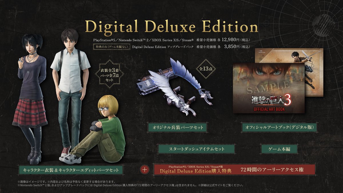 kt_shingeki's tweet photo. 【『#進撃の巨人３ 』「Digital Deluxe Edition���ご紹介】

ダウンロード版専用豪華版であるDigital Deluxe Editionでは、ゲーム本編のほかに、以下の内容を手に入れることができます。

・オフィシャルアートブック（デジタル版）
・キャラクター衣装＆キャラクターエディットパーツセット
・オリジナル兵装パーツセット
・スタートダッシュアイテムセット

また、Digital Deluxe Edition購入特典として72時間アーリーアクセス権が付随いたします。

※Nintendo Switch™ 2 版には「72時間のアーリーアクセス権」は含まれません。

詳細は公式サイトをご確認ください。
https://t.co/HHIaUZOtJp

#進撃の巨人 #shingeki