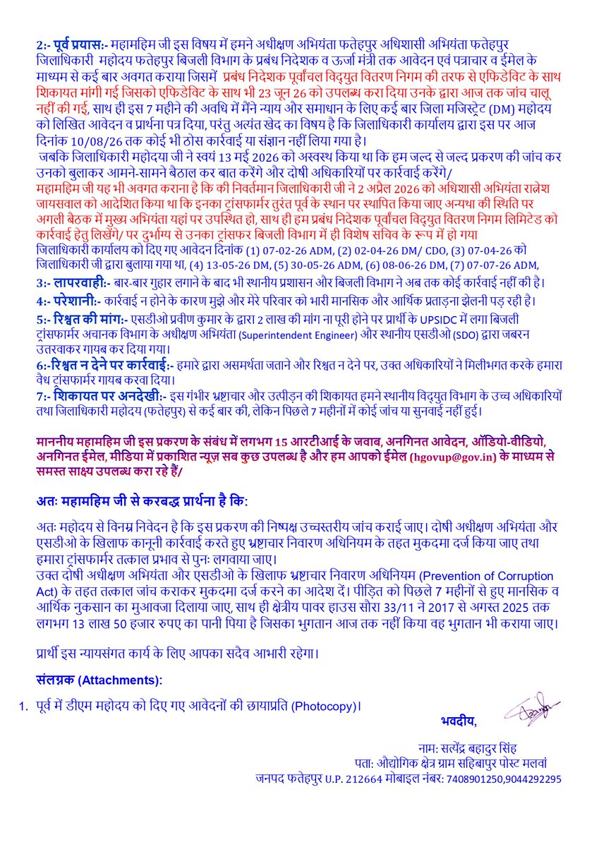 Satyend4451346's tweet photo. @GovernorofUp @MD_PuVVNL @myogiadityanath @myogioffice @dmfatehpur @CMOfficeUP @EMofficeUP @kpmaurya1 @ChiefSecyUP @aksharmaBharat @ChairmanUppcl @mduppcl @puvvnlfatehpur @PuVVNLHQ @RahulGandhi @yadavakhilesh @CommissionerPrg @PMOIndia @1_chiefengineer @narendramodi @uprvup @swatantrabjp @KirenRijiju @MinOfPower @mlkhattar @officeofmlk @JoshiPralhad @isomendratomar @ceelec_ald @AmarUjalaNews @bstvlive @hindinews @SupriyaShrinate @chitraaum @Aamitabh2 @SudhirMisraNBT @MPDharmendraYdv @spshahibjp @SureshKKhanna @ManishKumarJou1 @Kailashrajputup @danikjagaran @khabarpravah @ppbajpai @PragyaLive @WatchIndiaNow @VivekSinghMedia @rahulgu55714643 @AshishA72735300 आदरणीय महामहिम राज्यपाल महोदय जी,
 उत्तर प्रदेश शासन, राज भवन, लखनऊ (उ.प्र.)
विषय: फतेहपुर बिजली विभाग में उपखंड अधिकारी प्रवीण कुमार द्वारा 2 लाख की अवैध रिश्वत मांग, अधीक्षण अभियंता द्वारा संरक्षण और भ्रष्टाचारी अधिकारियों पर कार्रवाई के संबंध में।
महोदय,
 मेरा यह प्रकरण फतेहपुर बिजली विभाग के खुले���म भ्रष्टाचार से जुड़ा है। यहाँ उपखंड अधिकारी (SDO) प्रवीण कुमार द्वारा कार्य के एवज में 2 लाख रुपये की अवैध रिश्वत की मांग की गई है, और सबसे शर्मनाक बात यह है कि अधीक्षण अभियंता (Superintending Engineer) द्वारा इस भ्रष्टाचारी अधिकारी को खुला संरक्षण और समर्थन दिया जा रहा है।
इस संगीन भ्रष्टाचार व उत्पीड़न के संबंध में जिलाधिकारी महोदया व पावर कॉर्पोरेशन के वरिष्ठ अधिकारियों को अनेकों बार लिखित आवेदन दिया ग��ा, किंतु आज तक किसी भी जिम्मेदार अधिकारी के कान पर जूँ तक नहीं रेंगी। हर स्तर प��� केवल टालमटोल और झूठे आश्वासन मिले।
अतः आपसे विनम्र एवं पुरजोर अनुरोध है कि इस गंभीर प्रकरण का स्वतः संज्ञान लेते हुए, रिश्वतखोर SDO प्रवीण कुमार व उसे संरक्षण देने वाले अधीक्षण अभियंता की उच्चस्तरीय जांच हेतु विशेष जांच टीम (SIT) गठित करने का सख्त आदेश प्रदान करें।
सम्मानित मीडिया जगत से भी आग्रह है कि इस प्रशासनिक भ्रष्टाचार व उत्पीड़न के प्रकरण को प्रमुखता से प्रकाशित कर न्याय दिलाने में सहयोग करें।
पीड़ित प्रार्थी: सत्येंद्र सिंह, फतेहपुर (उत्तर प्रदेश)
 मो.- 7408901250