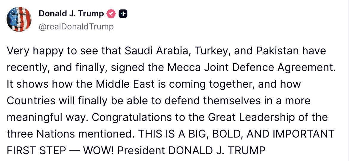 clashreport's tweet photo. BIG: Trump:

Very happy to see that Saudi Arabia, Türkiye, and Pakistan have recently, and finally, signed the Mecca Joint Defence Agreement.

It shows how the Middle East is coming together, and how Countries will finally be able to defend themselves in a more meaningful way. 

Congratulations to the Great Leadership of the three Nations mentioned. THIS IS A BIG, BOLD, AND IMPORTANT FIRST STEP — WOW!