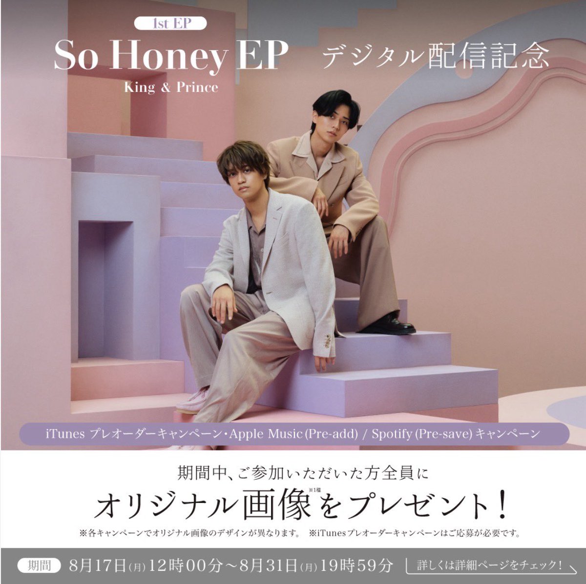 kp_official0523's tweet photo. King & Prince 1st EP 「So Honey EP」　　　　　　　　　　　　　　　　　　　　　　　　　　　　　　　　　　　　　　　　　　　　　　　　　　　　　　通常盤収録楽曲が9/1(火)より先行配信されることが決定いたしました！🍯

「So Honey」は8/31(月)より先行配信開始です！🐝
 
1st EP 「So Honey EP」デジタル配信を記念して、デジタルキャンペーンを本日8/17(月)～8/31(月)19:59まで開催🌺
 
iTunesプレオ―ダ―キャンペーン⤵︎
https://t.co/KqmrCjnZDY
 
Apple Music (Pre-add) / Spotify (Pre-save)キャンペーン⤵︎
https://t.co/yOwnHj4OFv
 
ぜひ参加してみてください🙌
 
「So Honey EP」CDのご予約はこちら⤵︎
https://t.co/y3QqUr1vqP
 
詳細はこちら⤵︎
https://t.co/QHUJDHkoa8
 
#SoHoney
#SoHoney_デジタルCP
#KingandPrince
#永瀬廉
#髙橋海人