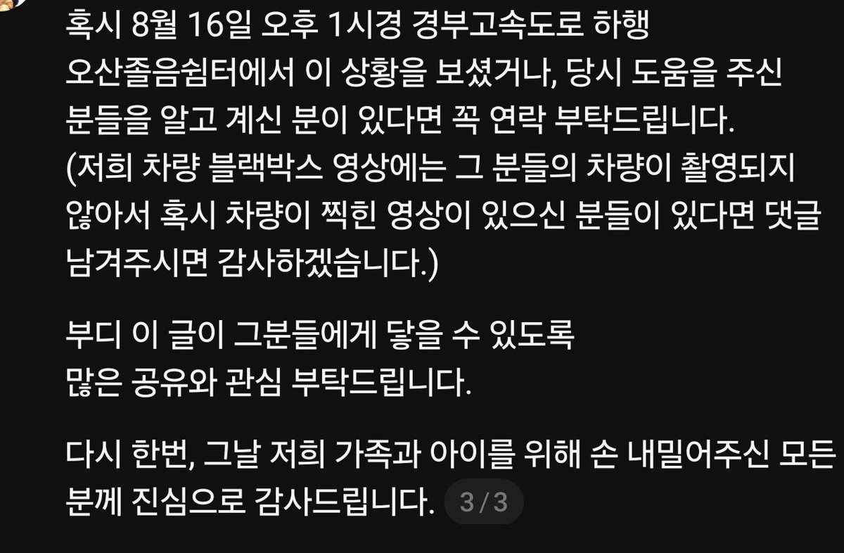 TBJorry's tweet photo. 어제 생명의 은인을 찾고 있으신 분

진심 인류애 충전되고,
정말 시민영웅이 따로 없네요 🤎

8월 16일 경부고속도로 오산졸음쉼터에서 
31개월 아기가 의식을 잃고 경련 발생,
119 신고, 응급실 동행을 도운 남녀, 
병원 이송을 도운 렉카 기사 커플 등
은인들의 도움을 받음.

​아이는 아주대병원 응급중환자실에서 
다행히 치료를 받으며 서서히 회복 중이라고.
당시 너무 정신없는 상황에
미처 못했던 감사 인사를 전하고 싶다고 함.