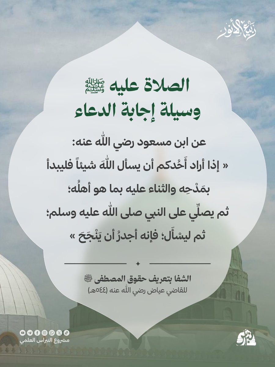 Alnbras0's tweet photo. الصلاة عليه ﷺ
وسيلة إجابة الدعاء

عن ابن مسعود رضي الله عنه: 
« إذا أراد أَحُدكم أن يسأل اللهَ شيئاً فليبدأ بمَدْحِه والثناء عليه بما هو أهلُه؛ 
ثم يصلِّي على النبي صلى الله عليه وسلم؛ ثم ليسْأَل؛ فإنه أجدرُ أن يَنْجَحَ »

 #ربيع_الأنور #المولد_النبوي #كتاب_الشفا #الشفا https://t.co/gvYs6ZiMuY