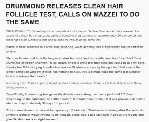 tcblume's tweet photo. Drug testing is now part of the campagin conversation in the Republican primary for Governor. Gentner Drummond released this link to a hair follicle drug test and is challenging MIke Mazzei to do the same test. Drummond's team says the Mazzei urine test is insufficient, quoting a doctor who says it can only detect recent drug use within the previous 5-7 days . https://t.co/Zx2tSKJjJS