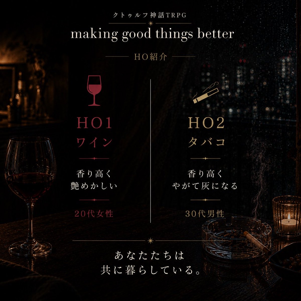 lordMira4U's tweet photo. あなたなら、どちらを選びますか。

HO1「ワイン」
HO2「タバコ」

恋人でも、家族でもない。
それでも二人は、共に暮らしている。

CoC6版
『making good things better』

🍷か🚬、よければ教えてください。

#クトゥルフ神話TRPG #TRPGシナリオ https://t.co/Iv9742zPwm