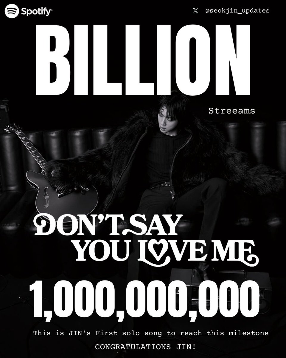 seokjin_updates's tweet photo. “DON’T SAY YOU LOVE ME” BY JIN HAS NOW SURPASSED 1 BILLION STREAMS ON SPOTIFY! 

Released as the leading single from Jin’s second solo album, ECHO, on May 16, 2025, “Don’t Say You Love Me” has officially joined Spotify’s Billion Club, becoming Jin’s first song ever to reach 1 BILLION streams.

Jin will soon receive his 1 Billion Streams Plaque to commemorate this incredible milestone! 

Congratulations, King! 

DONT SAY YOU LOVE ME 1B
CONGRATULATIONS JIN
#DSYLM1BSpotify 
#JIN1BILLION