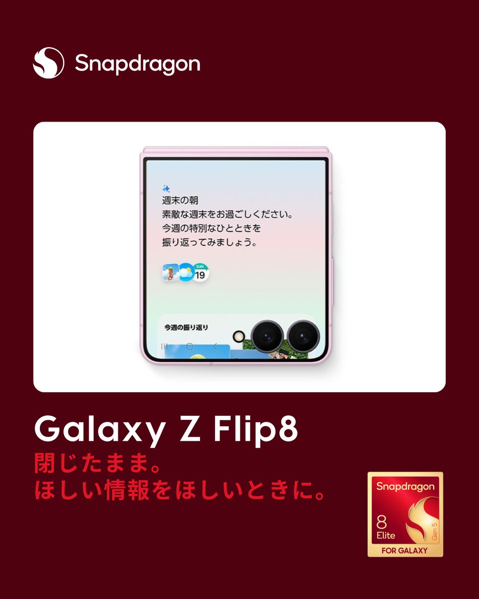 Snapdragon_JPN's tweet photo. Snapdragon® 8 Elite Gen 5 FOR GALAXYを搭載した
@SamsungJPN Galaxy Z Flip8は
閉じたまま。ほしい情報をほしいときに。✨

フレックスウィンドウからあなたに必要な情報をひと目で確認👀

「Now Brief」が一人ひとりに最適な情報をタイムリーにお届けします。

#Snapdragon #GalaxyZFlip8 #GalaxyAI https://t.co/L9oy1UMG5s
