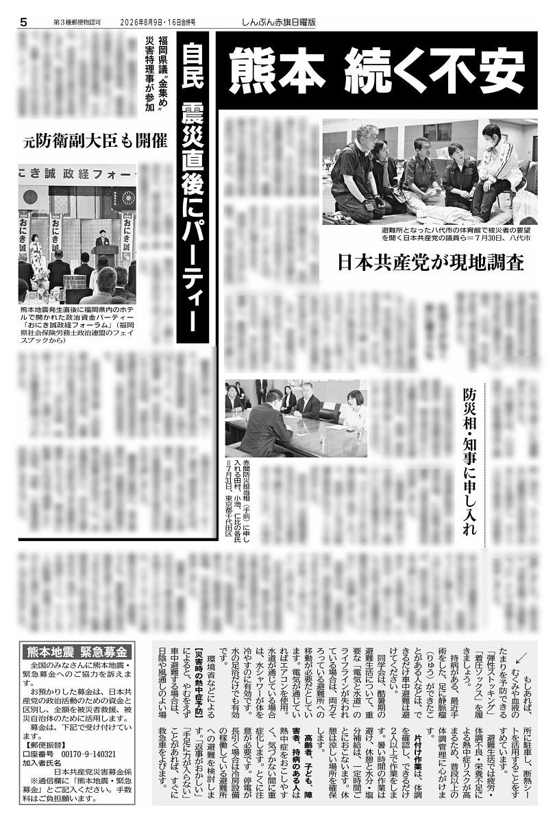 nitiyoutwitt's tweet photo. #赤旗日曜版 #8月16日号
#熊本　続く不安　猛暑なのに水足りない
熱中症疑いで死者　命守る政治の責任果たせ
#日本共産党 が現地調査

熊本県熊本地方を襲った最大震度７の #地震（７月２８日）。猛暑のなか冷房もない劣悪な避難所、水も食料も足りないなど深刻な状況です。大規模な災害が繰り返されてきたのに、備えを怠ってきた政治の責任が問われています。
　田中智己記者

　地震発生から５日目の２日、午前中から強い日差しにアスファルトから陽炎（かげろう）が立ちゆらめいていました。手元の温度計は午前１１時で３８度でした。
　水不足が深刻です。最大震度７の揺れで甚大な被害を受けた #宇城市。給水所がある市役所や同市小川町の防災拠点センターには水を求める市民がひっきりなしに訪れていました。４人家族の７０代女性は「１回の給水では全然足りない。１日に何カ所もの給水所を回っている」と話します。
　トイレなどの生活用水をくみに来ていた６０代の夫婦は「水を３回もらいに来る。飲料水よりも生活用水が圧倒的に足りない」と疲れた様子です。

#自民　#震災直後 に #パーティー
元防衛副大臣も開催
福岡県議“金集め”　災害特理事が参加

議長・副議長ポストをめぐる金銭授受疑惑、豪華海外視察が大問題となっている #自民党福岡県議団。そのトップ・ #松尾統章 会長が３日、会長辞任の意向を表明しました。熊本地震発生直後の７月２８日夜に北九州市で、会費１万５千円の政治資金パーティー「松尾統章ビアパーティ」を開き、県民から「被災者の救助・救援が最優先される時に、金集めパーティーか」と厳しい批判の声が上がっていました。
　編集部の調べで、同パーティーには自民党麻生派の #河野正美 衆院議員（比例九州ブロック）と、#三原朝利 衆院議員（同）が参加していたことが判明。河野氏は衆議院災害対策特別委員会の理事、三原氏は同委員です。
　自民党の #鬼木誠 ・元防衛副大臣も７月２８日夜、会費２万円の飲食付き政治資金パーティー「おにき誠　政経フォーラム」を開いていたことが編集部の調べでわかりました。

#日曜版電子版 はコチラ→https://t.co/LWW6Wqm7X9
https://t.co/8mXf6nK9Nh