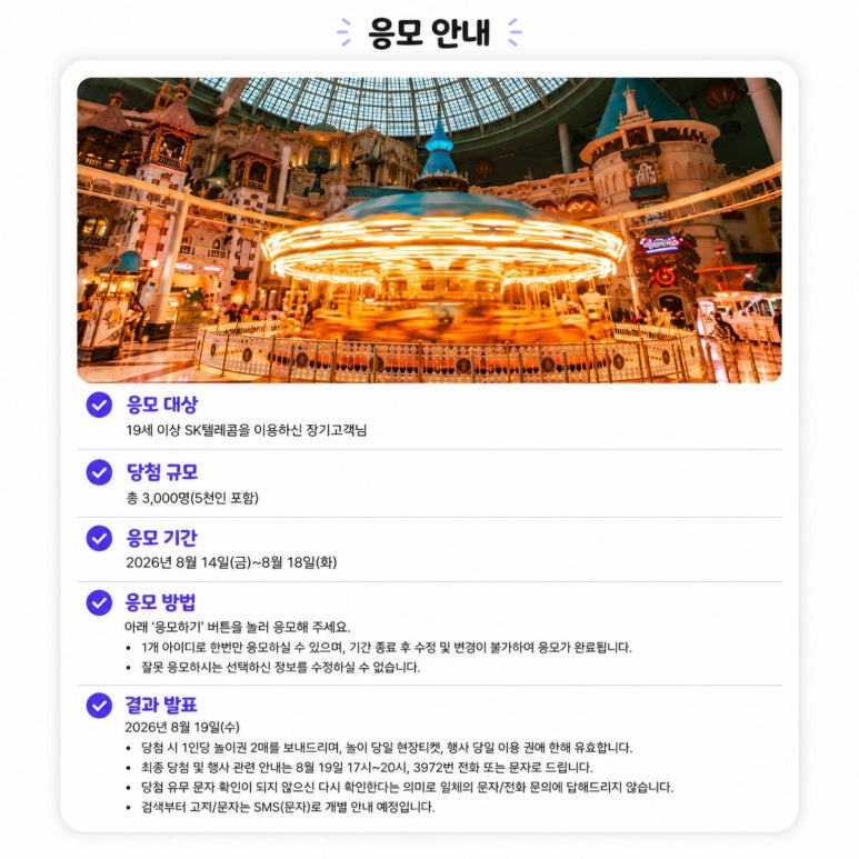 hmmmmmm1458's tweet photo. 주변에 통신사 SK 10년 쓴 사람 찾아보자!!!

SK텔레콤에서 3000명 뽑아서 롯데월드 야간대관 초대한다고 하네요. 단, 10년이상 쓴사람인데 지인 최대 5명까지 데려갈 수 있으니까 주변에 SK 오래 쓴 사람 있으면 신청하라고 ㄱㄱ

행사일정은 9월 12일(토) 밤11시  ~ 9월13일(일) 새벽5시
응모기간은 8월 14일(금) ~ 8월 18일(화) 까지!
당첨자 발표 19일에 바로 발표함
응모 방법은 SK 어플에 있는 듯? 나는 알뜰폰 써서 못봄

한명만 당첨되도 친구 4명 데리고 갈 수 있으니까
찾아보자~!