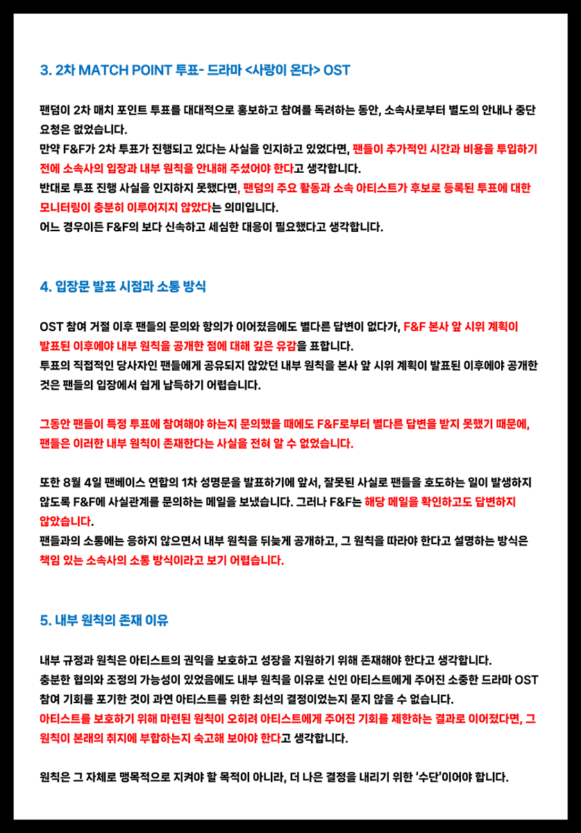 AHOF_SouthKorea's tweet photo. [📜] F&F Entertainment의 입장문에 대한 아홉 팬베이스 연합의 입장

안녕하십니까.
아홉 팬베이스 연합입니다.

F&F 엔터테인먼트(이하 F&F)가 발표한 입장문을 확인하였습니다.
해당 입장문의 핵심은 “소속사와 사전 협의가 이루어지지 않은 투표의 경우, 리워드가 주어지더라도 해당 리워드에 참여하기 어렵다”는 취지로 이해하였습니다.

이에 대한 아홉 팬베이스 연합의 입장을 아래와 같이 밝힙니다.

1. 사전 협의 원칙

F&F의 설명대로라면, 향후 모든 투표 플랫폼은 아홉을 후보로 등록하기 전에 반드시 F&F의 사전 승인을 받아야 한다는 의미로 해석될 수 있습니다. 

그러나 투표 플랫폼이 아티스트를 후보로 등록하기에 앞서 소속사와 사전 협의를 진행하는 것은 통상적인 절차가 아닌 것으로 알고 있습니다. F&F 역시 이러한 투표 플랫폼의 운영 방식과 업계의 일반적인 절차를 인지하고 있었을 것으로 생각합니다.

팬들은 소속사가 OST 참여를 거절할 가능성을 전혀 예상하지 못한 채, OST 가창 리워드가 걸린 투표에 상당한 시간과 비용을 투입하였습니다.

이러한 상황에서 F&F가 ‘사전 협의가 이루어지지 않았다’는 점을 거절 사유로 강조한 것은, 결과적으로 투표 플랫폼에 책임을 돌리고 포하들의 시선을 투표 플랫폼으로 향하게 하려는 듯한 인상을 주었습니다.

그러나 이번 사안에서 가장 중요한 질문은 
“왜 OST 참여 기회를 포기하였는가”입니다.

2. 1차 MATCH POINT 투표- 웹툰 <내가 죽는 이유> OST

1차 매치 포인트 투표가 종료된 이후, 우승 리워드가 웹툰 OST 참여라는 사실을 F&F는 인지하고 있었던 것으로 알고 있습니다.

만약 내부 원칙상 해당 리워드에 참여하기 어렵다고 판단하였다면, 그 시점에 관련 사실을 팬들에게 안내해 주시는 것이 바람직했다고 생각합니다.

그러나 해당 원칙이 팬들에게 공유되지 않으면서, 팬덤은 2차 투표에도 참여하게 되었고, 그 과정에서 상당한 비용과 시간, 에너지가 낭비되었습니다.

3. 2차 MATCH POINT 투표 - 드라마 <사랑이 온다> OST

팬덤이 2차 매치 포인트 투표를 대대적으로 홍보하고 참여를 독려하는 동안, 소속사로부터 별도의 안내나 중단 요청은 없었습니다.

만약 F&F가 2차 투표가 진행되고 있다는 사실을 인지하고 있었다면, 팬들이 추가적인 시간과 비용을 투입하기 전에 소속사의 입장과 내부 원칙을 안내해 주셨어야 한다고 생각합니다.

반대로 투표 진행 사실을 인지하지 못했다면, 팬덤의 주요 활동과 소속 아티스트가 후보로 등록된 투표에 대한 모니터링이 충분히 이루어지지 않았다는 의미입니다.

어느 경우이든 F&F의 보다 신속하고 세심한 대응이 필요했다고 생각합니다.

4. 입장문발표 시점과 소통 방식

OST 참여 거절 이후 팬들의 문의와 항의가 이어졌음에도 별다른 답변이 없다가, F&F 본사 앞 시위 계획이 발표된 이후에야내부 원칙을 공개한 점에 대해 깊은 유감을 표합니다.

투표의 당사자인 팬들에게 공유되지 않았던 내부 원칙을 본사 앞 시위 계획이 발표된 이후에야 공개한 것은 팬들의 입장에서 쉽게 납득하기 어렵습니다.

그동안 팬들이 특정 투표에 참여해야 하는지 문의했을 때에도 F&F로부터 별다른 답변을 받지 못했기 때문에, 팬들은 이러한 내부 원칙이 존재한다는 사실을 전혀 알 수 없었습니다.

또한 8월 4일 팬베이스 연합의 1차 성명문을 발표하기에 앞서, 잘못된 사실로 팬들을 호도하는 일이 발생하지 않도록 F&F에사실관계를 문의하는 메일을 보냈습니다. 그러나 F&F는 해당 메일을 확인하고도 답변하지 않았습니다.

팬들과의 소통에는 응하지 않으면서 내부 원칙을 뒤늦게 공개하고, 그 원칙을 따라야 한다고 설명하는 방식은 책임 있는 소속사의 소통 방식이라고 보기 어렵습니다.

5. 내부 원칙의 존재 이유

내부 규정과 원칙은 아티스트의 권익을 보호하고 성장을 지원하기 위해 존재해야 한다고 생각합니다.

충분한 협의와 조정의 가능성이 있었음에도 내부 원칙을 이유로 신인 아티스트에게 주어진 소중한 드라마 OST 참여 기회를 포기한 것이 과연 아티스트를 위한 최선의 결정이었는지 묻지 않을 수 없습니다.

아티스트를 보호하기 위해 마련된 원칙이 오히려 아티스트에게 주어진 기회를 제한하는 결과로 이어졌다면, 그 원칙이 본래의 취지에 부합하는지 숙고해 보아야 한다고 생각합니다.

원칙은 그 자체로 맹목적으로 지켜야 할 '목적'이 아니라, 더 나은 결정을 내리기 위한 ‘수단’이어야 합니다.

6. 관련 기사들

언론 보도를 통해 '소속사와 사전 협의 없이 후보로 등록되었다'는 점만을 부각한 점은 유감스럽게 생각합니다.

이번 사안에서 가장 중요한 것은 사전 협의 여부가 아니라
“왜 OST 참여 기회를 포기하였는가”라고 생각합니다.

특히 일부 기사에서 ‘장사’, ‘사기’와 같은 자극적인 표현까지 사용한 것은 다소 과도한 대응이었다고 생각합니다.

이번 사안이 과연 이러한 표현을 동원한 기사를 통해 F&F의 입장을 알려야 할 문제였는지 의문입니다.
해당 보도들은 아홉을 보호하기 위한 조치라기보다 팬덤의 시위 결정에 대응하기 위한 수단으로 활용되었다는 인상을 주고 있습니다.

만약 해당 보도들이 아홉을 보호하기 위한 취지에서 이루어진 것이라면, 그 방식이 과연 적절했는지 다시 한 번 돌아봐 주셨으면 합니다.

이번 일의 책임 소재를 분명히 할 필요가 있다는 점은 저희 역시 충분히 인지하고 있습니다. 다만 그 과정에서 F&F 또한 부족했던 부분을 돌아보고 보다 책임 있는 설명과 대응을 보여주었다면, 포하들은 실망스러운 마음과는 별개로 소속사에 대한 신뢰를 느낄 수 있었을 것이라고 생각합니다.

7. 팬들의 헌신과 신뢰

팬들의 헌신은 당연한 것이 아니며, 팬덤의 신뢰 또한 무한하지 않습니다.

포하들은 자신의 시간과 비용을 들여 아홉의 성공을 헌신적으로 지원해 왔습니다.
비교적 규모가 크지 않은 팬덤임에도 아홉이 여러 투표에서 좋은 성적을 거둘 수 있었던 것은, 다른 어떤 팬덤과 비교해도 부족하지 않을 만큼 적극적이고 헌신적으로 참여해 온 포하들이있었기 때문이라고 생각합니다.

그러나 F&F가 내부 원칙을 사전에 공유하지 않은 점, 팬들의 지속적인 입장 표명 요구에도 답변하지 않은 점, 그리고 팬덤이 상당한 자원과 에너지를 투입하는 과정을 별다른 안내 없이 지켜본 점을 보며, 과연 팬들의 노력과 신뢰가 충분히 존중받고 있는지 다시 생각하게 되었습니다.

포하들의 헌신과 신뢰가 가볍게 받아들여지지 않도록, 앞으로는 투표와 리워드에 관한 명확한 기준을 사전에 안내하고 일관된 원칙에 따라 책임 있게 소통해 주시기를 바랍니다.

이번 일을 계기로 F&F 엔터테인먼트가 팬들의 목소리에 더욱 귀 기울이고, 실질적인 변화가 담긴 태도를 보여주시기를 기대합니다.

감사합니다.

2026년 8월 6일
아홉 팬베이스 연합

STOP BLOCKING OPPORTUNITIES FOR AHOF #LetAHOFSingOSTs #응답하라프프
@AHOF_official
@fnfent_official