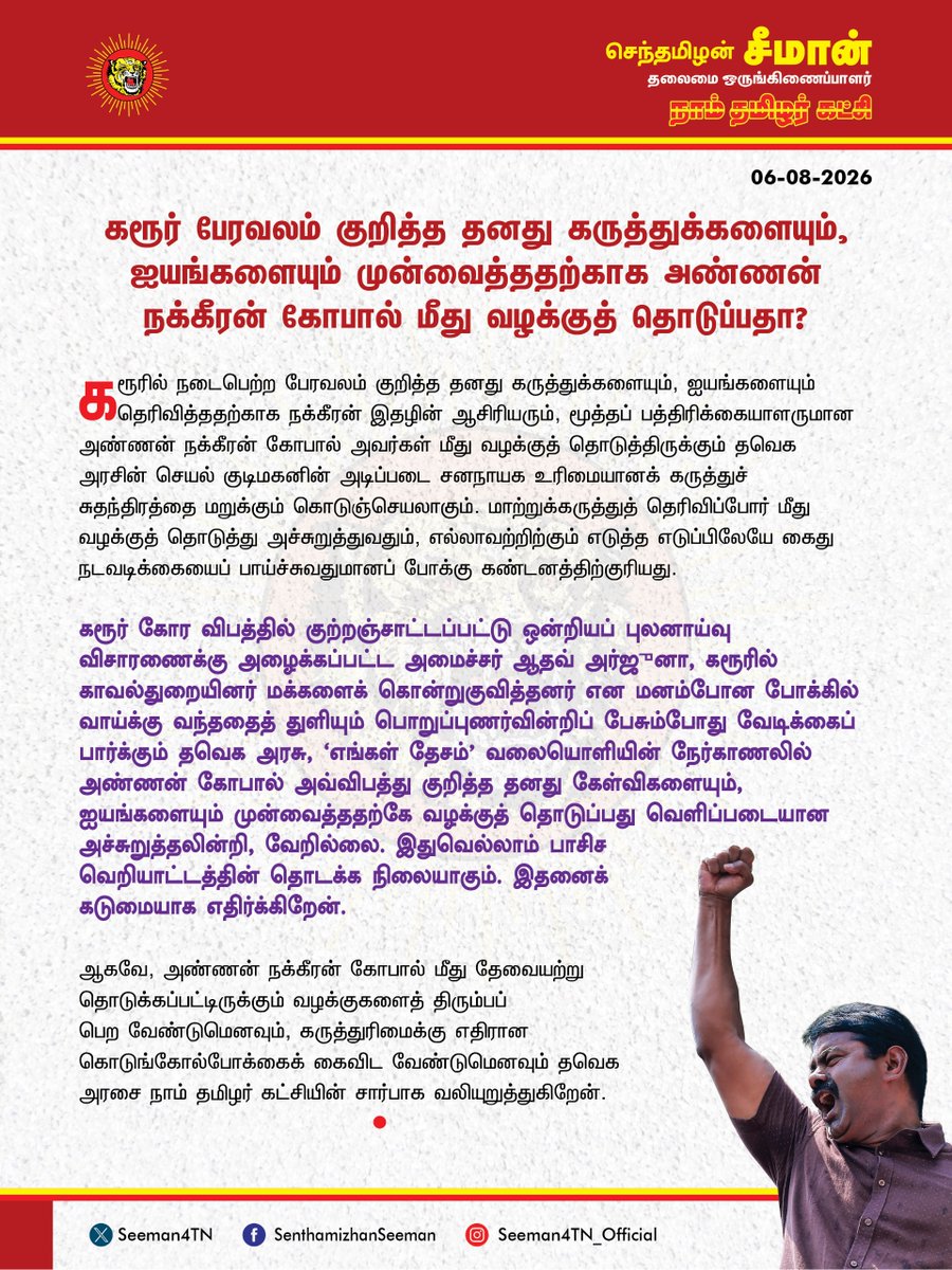 Seeman4TN's tweet photo. கரூர் பேரவலம் குறித்த தனது கருத்துக்களையும், ஐயங்களையும் முன்வைத்ததற்காக அண்ணன் நக்கீரன் கோபால் மீது வழக்குத் தொடுப்பதா?

@CMOTamilnadu @TVKVijayHQ

கரூரில் நடைபெற்ற பேரவலம் குறித்த தனது கருத்துக்களையும், ஐயங்களையும் தெரிவித்ததற்காக நக்கீரன் இதழின் ஆசிரியரும், மூத்தப் பத்திரிக்கையாளருமான அண்ணன் நக்கீரன் கோபால் அவர்கள் மீது வழக்குத் தொடுத்திருக்கும் தவெக அரசின் செயல் குடிமகனின் அடிப்படை சனநாயக உரிமையானக் கருத்துச் சுதந்திரத்தை மறுக்கும் கொடுஞ்செயலாகும். மாற்றுக்கருத்துத் தெரிவிப்போர் மீது வழக்குத் தொடுத்து அச்சுறுத்துவதும், எல்லாவற்றிற்கும் எடுத்த எடுப்பிலேயே கைதுநடவடிக்கையைப் பாய்ச்சுவதுமானப் போக்கு கண்டனத்திற்குரியது.

கரூர் கோர விபத்தில் குற்றஞ்சாட்டப்பட்டு ஒன்றியப் புலனாய்வு விசாரணைக்கு அழைக்கப்பட்ட அமைச்சர் ஆதவ் அர்ஜுனா, கரூரில் காவல்துறையினர் மக்களைக் கொன்றுகுவித்தனர் என மனம்போன போக்கில் வாய்க்கு வந்ததைத் துளியும் பொறுப்புணர்வின்றிப் பேசும்போது வேடிக்கைப் பார்க்கும் தவெக அரசு, ‘எங்கள் தேசம்’ வலையொளியின் நேர்காணலில் அண்ணன் கோபால் அவ்விபத்து குறித்த தனது கேள்விகளையும், ஐயங்களையும் முன்வைத்ததற்கே வழக்குத் தொடுப்பது வெளிப்படையான அச்சுறுத்தலின்றி, வேறில்லை. இதுவெல்லாம் பாசிச வெறியாட்டத்தின் தொடக்க நிலையாகும். இதனைக் கடுமையாக எதிர்க்கிறேன்.

ஆகவே, அண்ணன் நக்கீரன் கோபால் மீது தேவையற்று தொடுக்கப்பட்டிருக்கும் வழக்குகளைத் திரும்பப் பெற வேண்டுமெனவும், கருத்துரிமைக்கு எதிரான கொடுங்கோல்போக்கைக் கைவிட வேண்டுமெனவும் தவெக அரசை நாம் தமிழர் கட்சியின் சார்பாக வலியுறுத்துகிறேன்.

- செந்தமிழன் சீமான்
தலைமை ஒருங்கிணைப்பாளர்
நாம் தமிழர் கட்சி