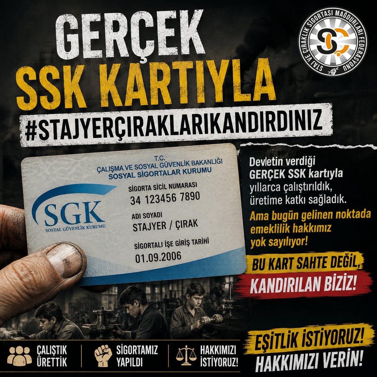 CirakStajFED's tweet photo. STAJ VE ÇIRAKLIK SİGORTASI MAĞDURLARI FEDERASYONU
@Akparti
@MHP_Bilgi
@yenipartiyiz 
@RTErdogan 
@dbdevletbahceli 
@eczozgurozel
@Yusuf__Tekin 
@tcmeb 
@isikhanvedat 
@csgbakanligi 
@memetsimsek 
@HMBakanligi 
@abakingurlek 
@iletisim 
@herkesicinCHP
@iyiparti
@YeniYolTBMM
@SaadetPartisi
@GelecekPartiTR
@devapartisi
@_DemokratParti
@rprefahpartisi
@anahtarparti
@zaferpartisi
@bbpgenelmerkez
 @DSPGenelMerkez 
@BTP_Parti
@tipgenelmerkez
@dypmerkez 
@emekpartisi 
@NumanKurtulmus
@mehmetucum
@oktay_saral
@ejderacikkapi
@MahinurOzdemir
@profdrorhanates 
@MvDrHasanArslan 
@aerdemcantimur
@Korkutata_Zeki 
@isikhanvedat 
@vedatbilgn
@akbasogluemin
@NazimMavis
@leylasahinusta
@resulkurt34
@vedatbilgn
@zorlu77

Çocuk yaşta üretim çarklarının başına geçen yüz binlerce stajyer ve çırak, ellerine teslim edilen gerçek SSK kartıyla bu ülkenin geleceğine emek verdi. 

Üzerinde T.C. Çalışma ve Sosyal Güvenlik Bakanlığı amblemi ve resmi SSK sicil numarası bulunan o kartlar elimize tutuşturulduğunda, sigortamızın ve emeklilik sürecimizin resmen başladığına inandırıldık.

Yıllar sonra emeklilik hakkımızı aradığımızda karşılaştığımız acı gerçek ise şuydu: 

Elimizdeki gerçek SSK kartı ve verilen sicil numarası emeklilik primlerimizi değil, yalnızca kısa vadeli sigortayı kapsıyordu. Yıllarca süren çocukluk emeğimiz ve alın terimiz tek bir kanuni tanımlamayla yok sayıldı.

Hakkımız Olmayanı Değil, Alın Terimizin Karşılığını İstiyoruz!

Staj ve çıraklık döneminde yapılan sigorta girişlerinin, emeklilikte uzun vadeli sigorta başlangıcı olarak tescil edilmesi anayasal bir adalet ve vicdan borcudur. 

Çıkarılacak tek bir yasal düzenleme ile bu tarihi mağduriyet derhal giderilmelidir.
Bu akşam tüm staj ve çıraklık mağdurlarını, ailelerini ve hakkaniyete inanan tüm yurttaşlarımızı sosyal medyada tek ses olmaya davet ediyoruz.

Kamuoyuna saygıyla duyurulur.
Staj ve Çıraklık Sigortası Mağdurları Federasyonu

Gerçek SSK kartıyla
#StajyerçıraklarıKandırdınız