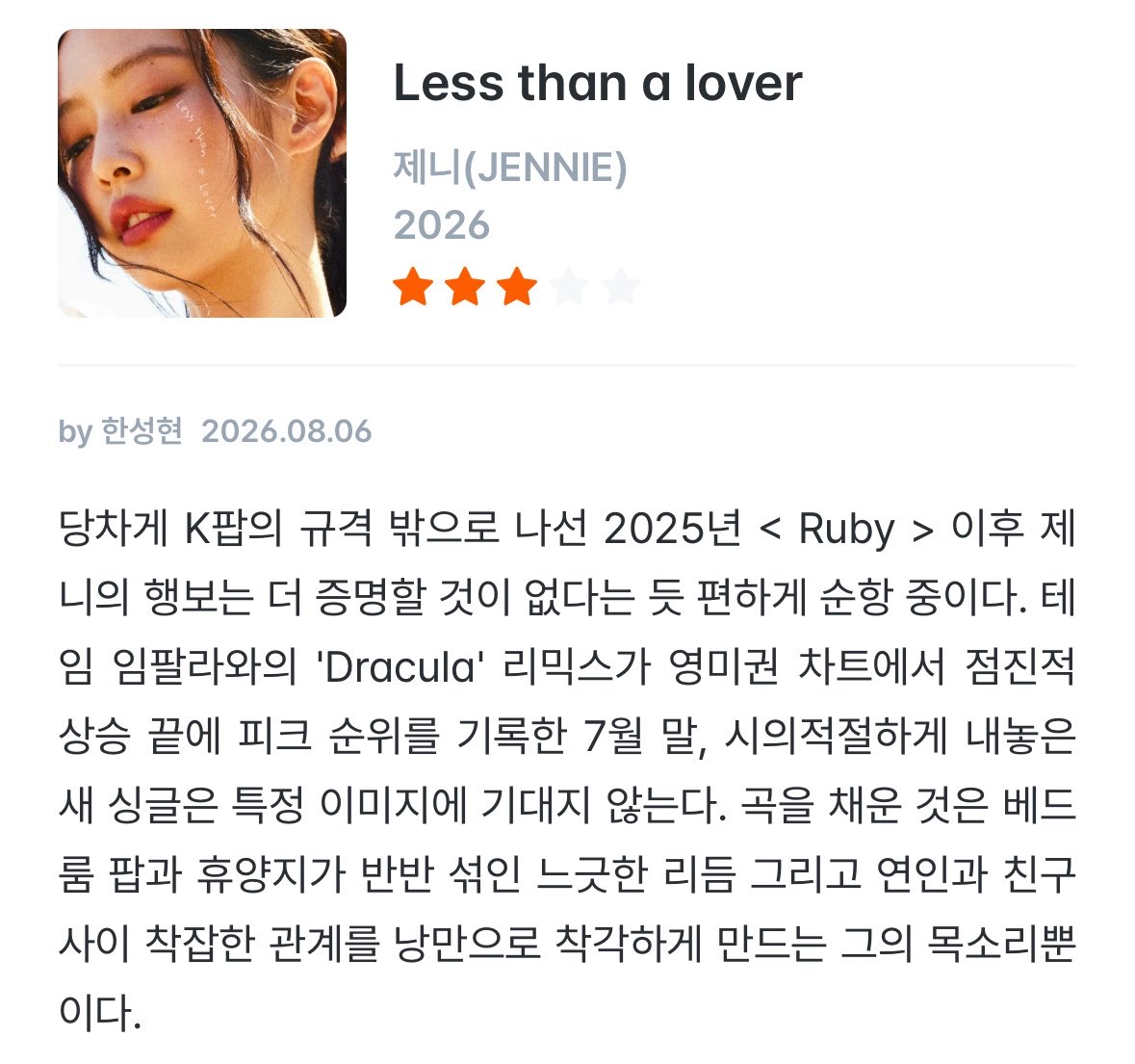 Jennie_Union's tweet photo. 20260806 || “Less Than a Lover” review by - IZM (Korea’s largest and renowned critic site) - 3/5 ⭐️ 

“After boldly stepping outside of K-pop’s standard with 2025’s Ruby, JENNIE’s trajectory now cruises comfortably, as if she has nothing left to prove. 

“This time the mic is hers alone, and the name proudly credited announces the song’s significance.”

“A pop star turned singer-songwriter — a familiar setup, but one that carries off the essential aesthetic of subtraction it demands”

By Han Sunghyun