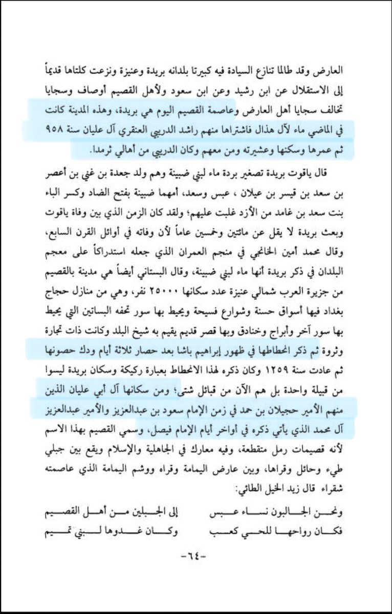 olayan_history's tweet photo. وعاصمة القصيم اليوم هي بريدة، وهذه المدينة كانت في الماضي ماءً لآل هذال، فاشتراها منهم راشد الدريبي العنقري آل عليان سنة 985هـ ثم عمرها وسكنها وعشيرته، ومن معهم وكان الدريبي من أهالي ثرمداء.

قال البستاني: هي مدينة بالقصيم من جزيرة العرب شمالي عنيزة، عدد سكانها 25000 نسمة، وهي من منازل حجاج بغداد، فيها أسواق حسنة وشوارع فسيحة، ويحيط بها سور تحفه البساتين، التي يحيط بها سور آخر، وأبراج وخنادق، وبها قصر قديم يقيم به شيخ البلد.

وكانت ذات تجارة وثروة، ثم ذكر ظهور إبراهيم باشا بعد حصار ثلاثة أيام، ودك حصونها، ومن سكانها آل أبي عليان الذين منهم الأمير حجيلان بن حمد في زمن الإمام سعود بن عبدالعزيز، والأمير عبدالعزيز آل محمد الذي يأتي ذكره في أواخر أيام الإمام فيصل، وسمي القصيم بهذا الاسم لأنه قصيمات رمل متقطعة، وفيه معارك في الجاهلية والإسلام، ويقع بين جبلي طيء، وحائل وقراها، وبين عارض اليمامة وقراها، ووشم اليمامة الذي عاصمته شقراء.