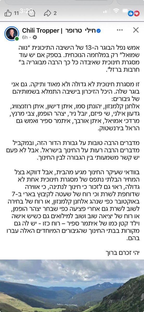 RabbiBrander's tweet photo. Moving words from MK Chili Tropper:

“Last night, the thirteenth graduate of the Ohr Torah Stone Neveh Shmuel High School on the Riva and Ira Mitzner Families Campus fell, in the current war. It is doubtful whether there is another educational institution that has lost so many of its graduates in the “Iron Swords” war.

This is neither a large nor an ancient educational institution. I, too, am a graduate of it. The memorial wall in the yeshiva has filled with the names of heroes:

Elhanan Kalmanson, Yehonatan Samo, Eytan Dishon, Eitan Rosenzweig, Gideon Ilani, Shay Pizem, Yuval Nir, Yitzhar Hofman, Tzvi Marantz, Mordechai Amuyal, Eitan Orbach, Itamar Sapir, and last night also Harel Birenstock.

Many good things are said about the graduates of this generation, and at the same time many bad things are said about education in Israel. But the connection between this generation and education is not always meaningful.

Certainly, education is primarily something that comes from the home. But precisely because of the unbearable price paid by one educational institution—not a large one—it is also fitting to remember that education for the state and for an atmosphere that urges people to serve and to have spirit and determination, whether that means storming Kibbutz Be’eri on October 7, as Elhanan Kalmanson did; returning to service after being wounded, as Yitzhar Hofman chose to do; or repeatedly going back into reserve duty even when you have a wife and and infant child, as Itamar Sapir did—this spirit also has roots in the school these special graduates attended.

May his memory be a blessing.”