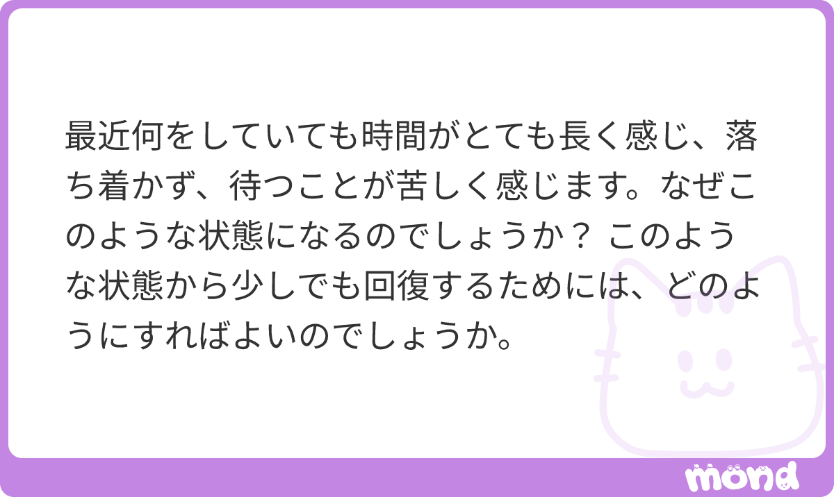 kotaelpsy's tweet photo. ●何をしても時間が長く感じて落ち着かず、待つことが苦しい

焦燥感と呼ばれるものですね。それ自体は症状名なので「頭痛い」みたいなものです。なぜ頭が痛いのかは診察して検査しないと分かりません。
どのように対処すればいいかも、原因によって変わります。
たとえば甲状腺機能亢進症でそうなっているならば甲状腺機能を下げないといけないし、うつ病でそうなっているならば、抗うつ薬が必要だし。何か悩みがあってそうなっているならば、その悩みをどうにか処理しないといけないし。
原因不明、困るぐらいの症状、であれば1度クリニック受診も選択肢かと思います。